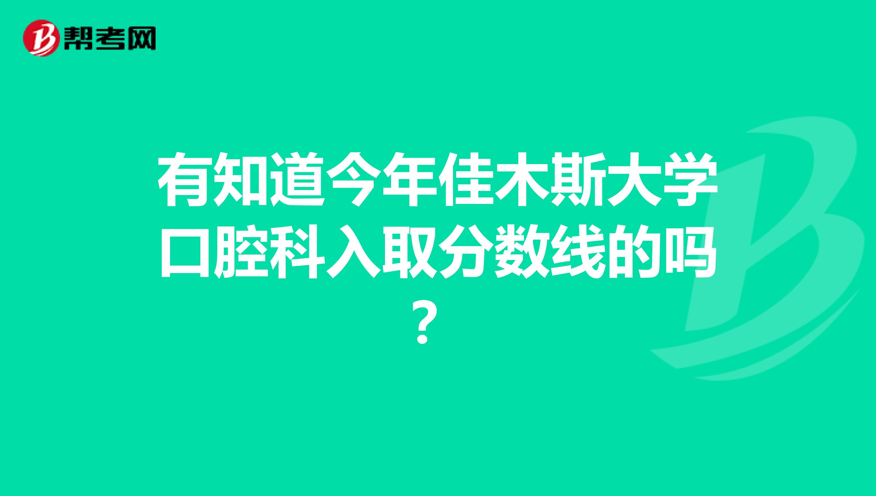 有知道今年佳木斯大學口腔科入取分數線的嗎？