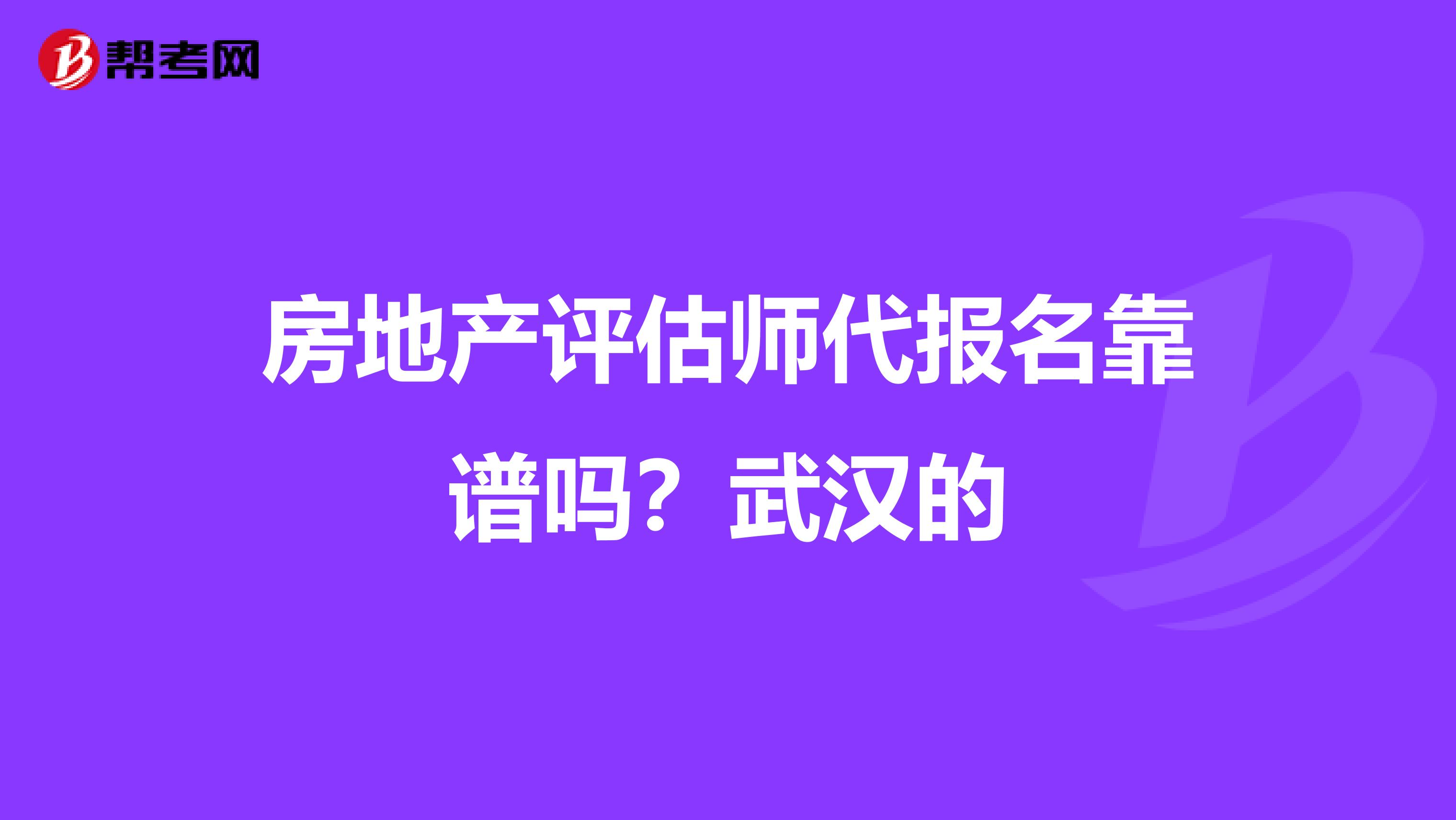 房地产评估师代报名靠谱吗？武汉的