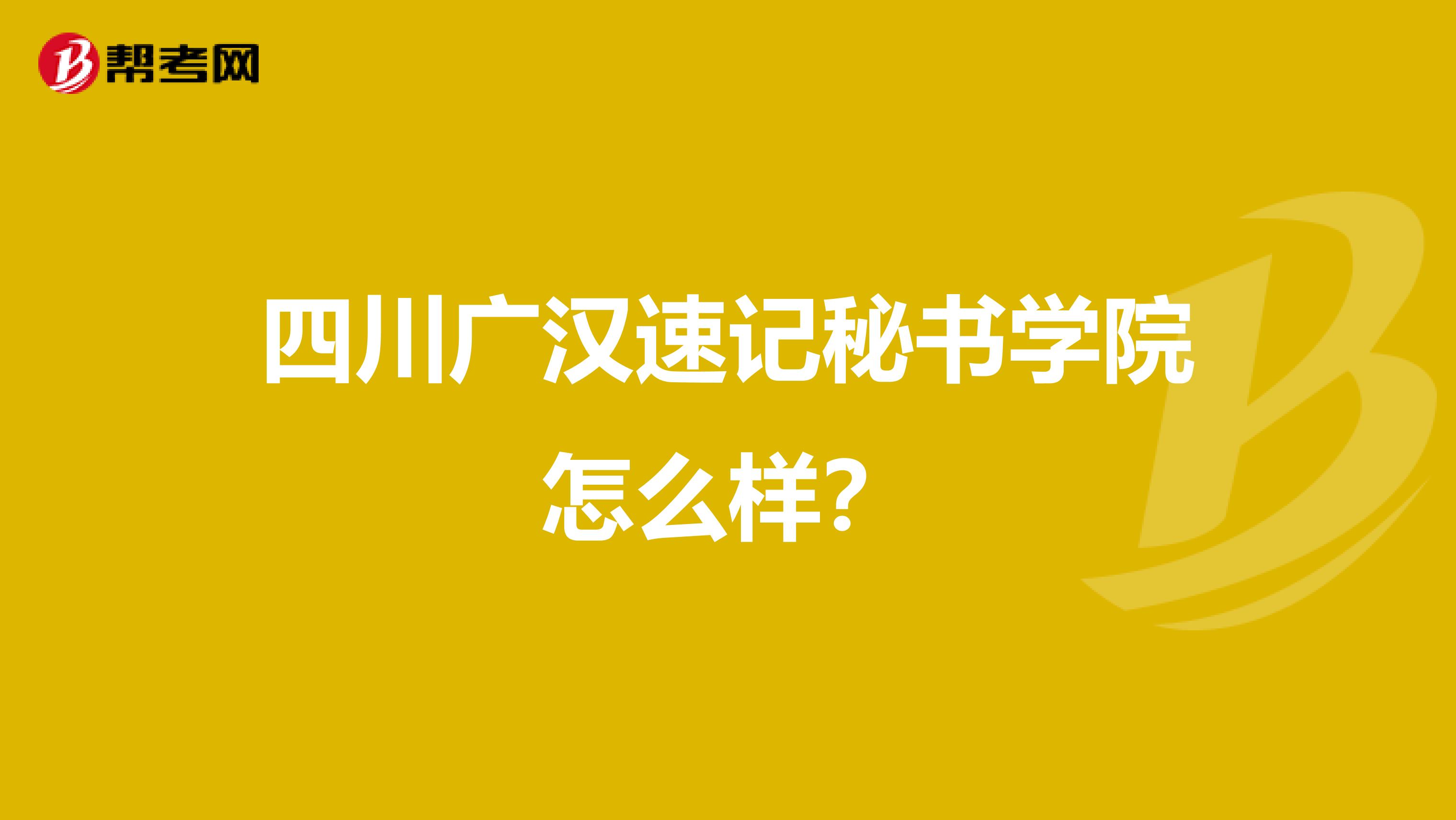 四川广汉速记秘书学院怎么样?
