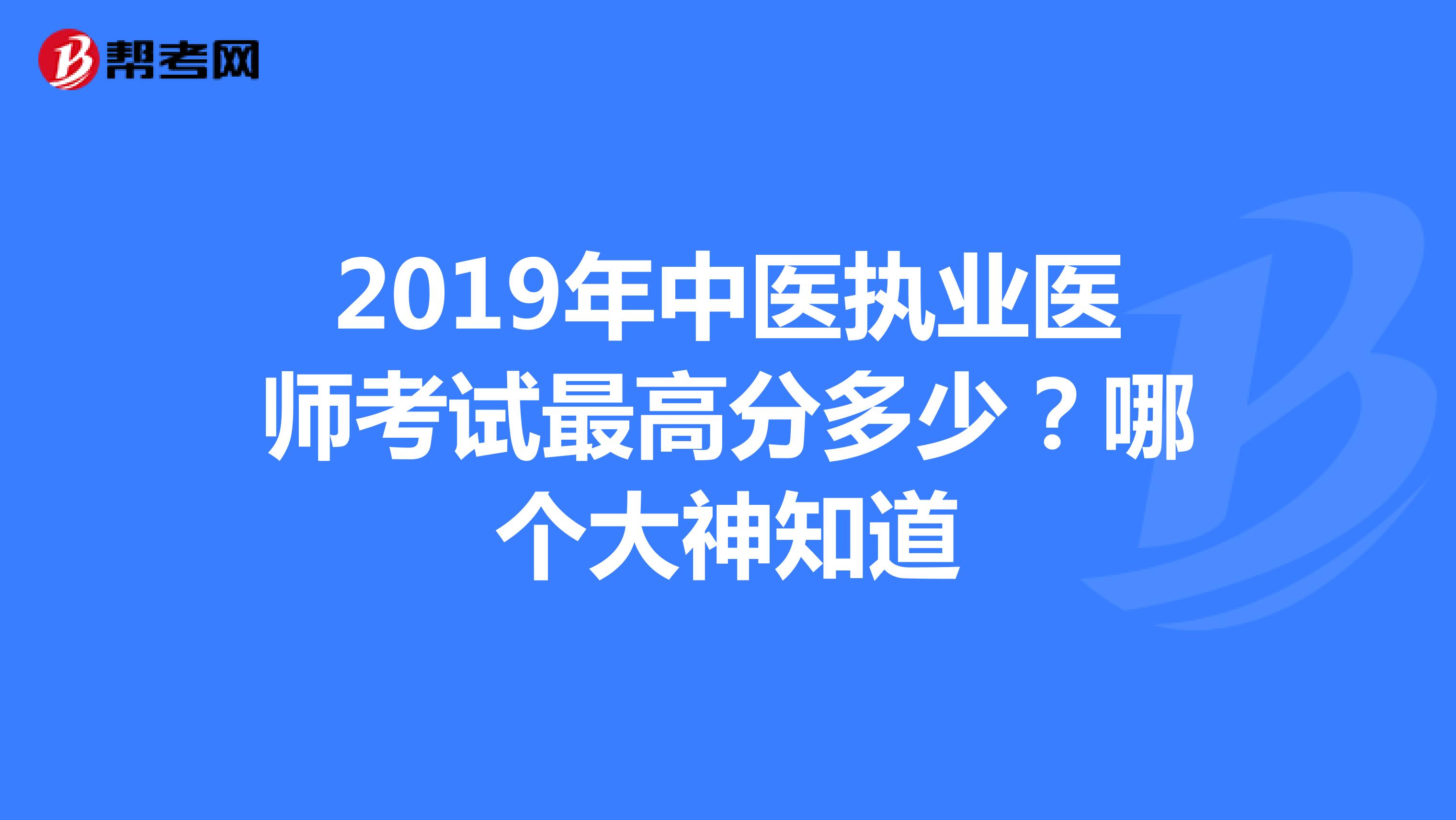 2019年中医执业医师考试最高分多少?哪个大神知道
