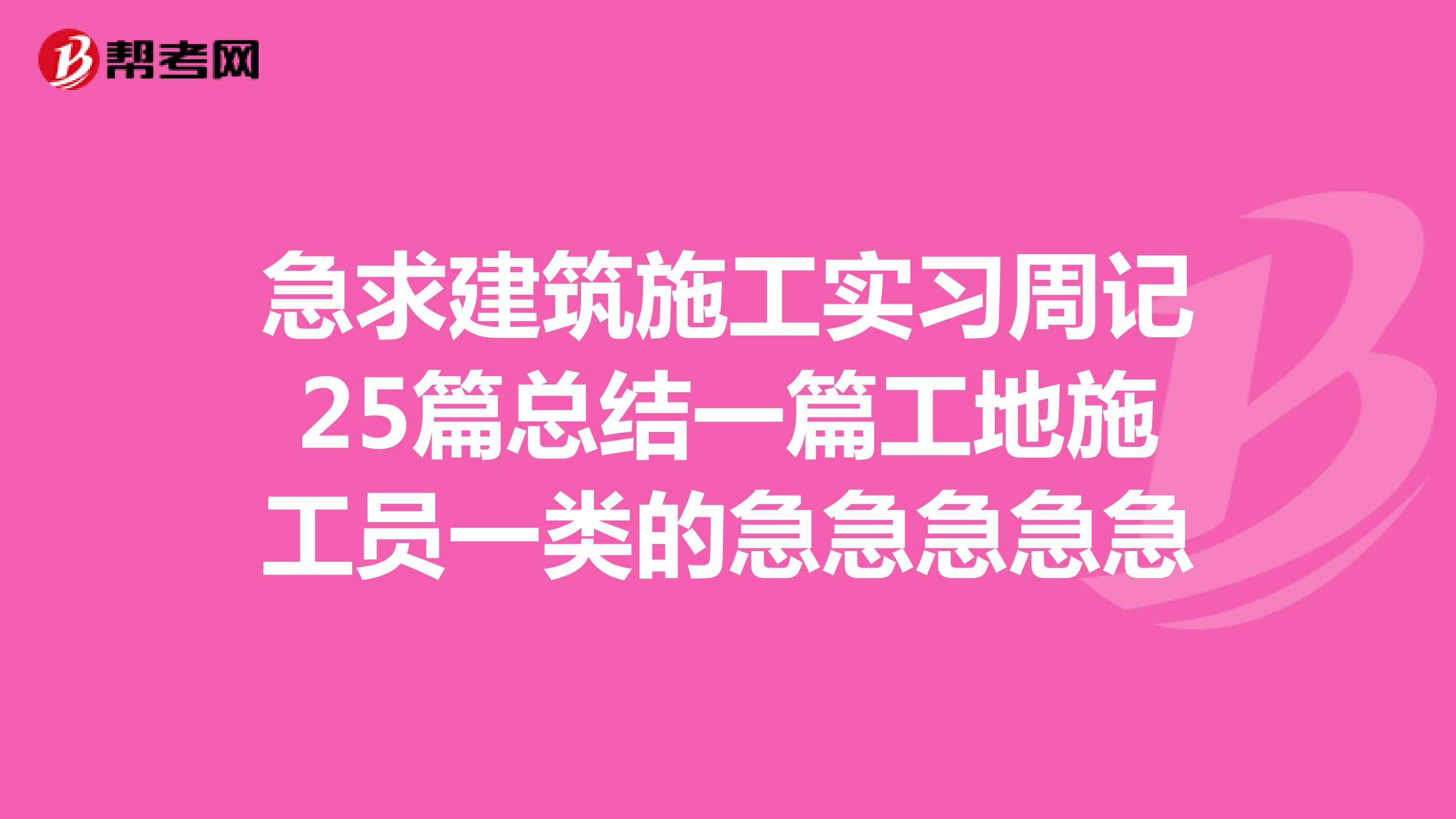 急求建筑施工实习周记25篇总结一篇工地施工员一类的急急急急急