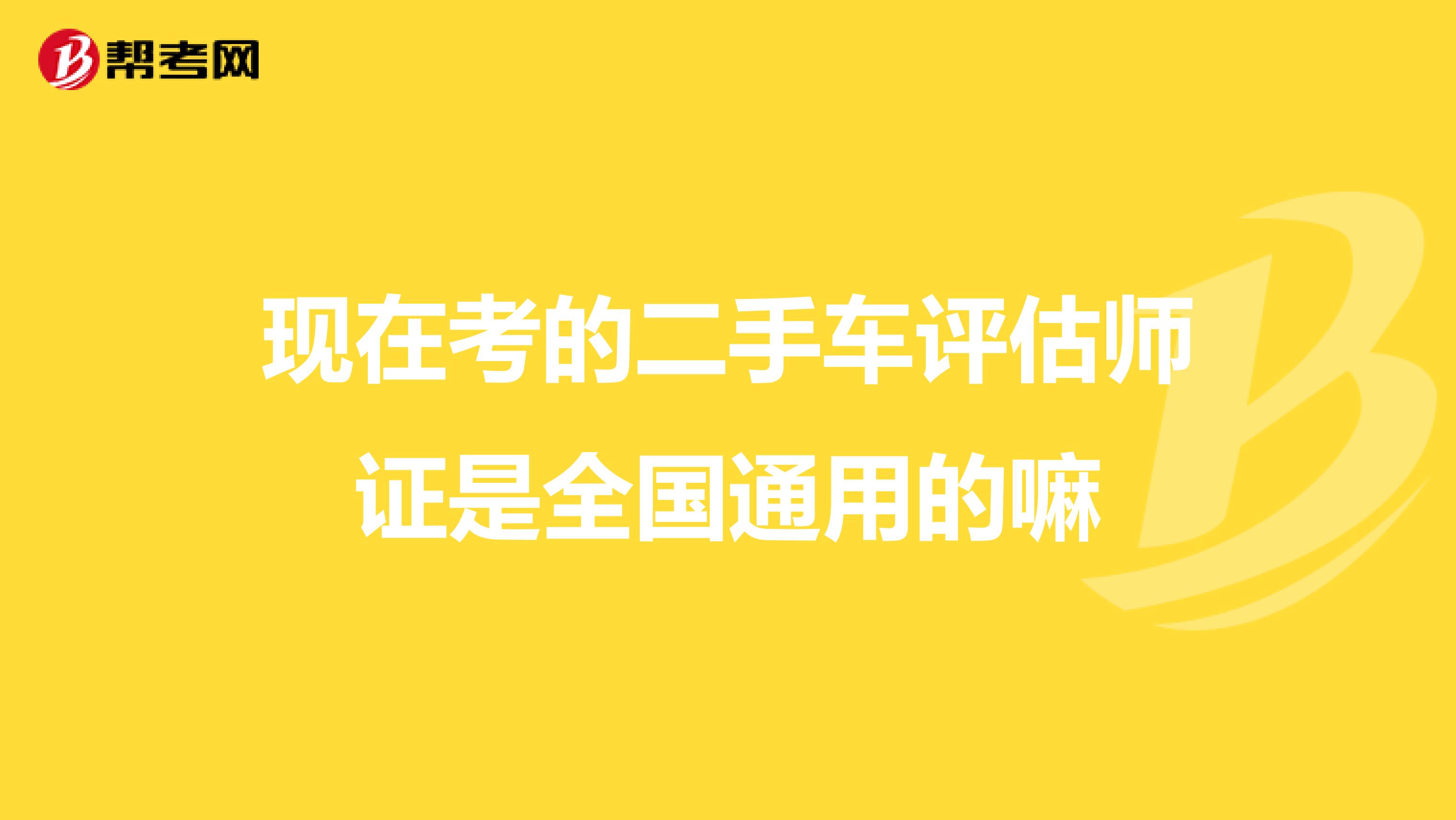 现在考的二手车评估师证是全国通用的嘛