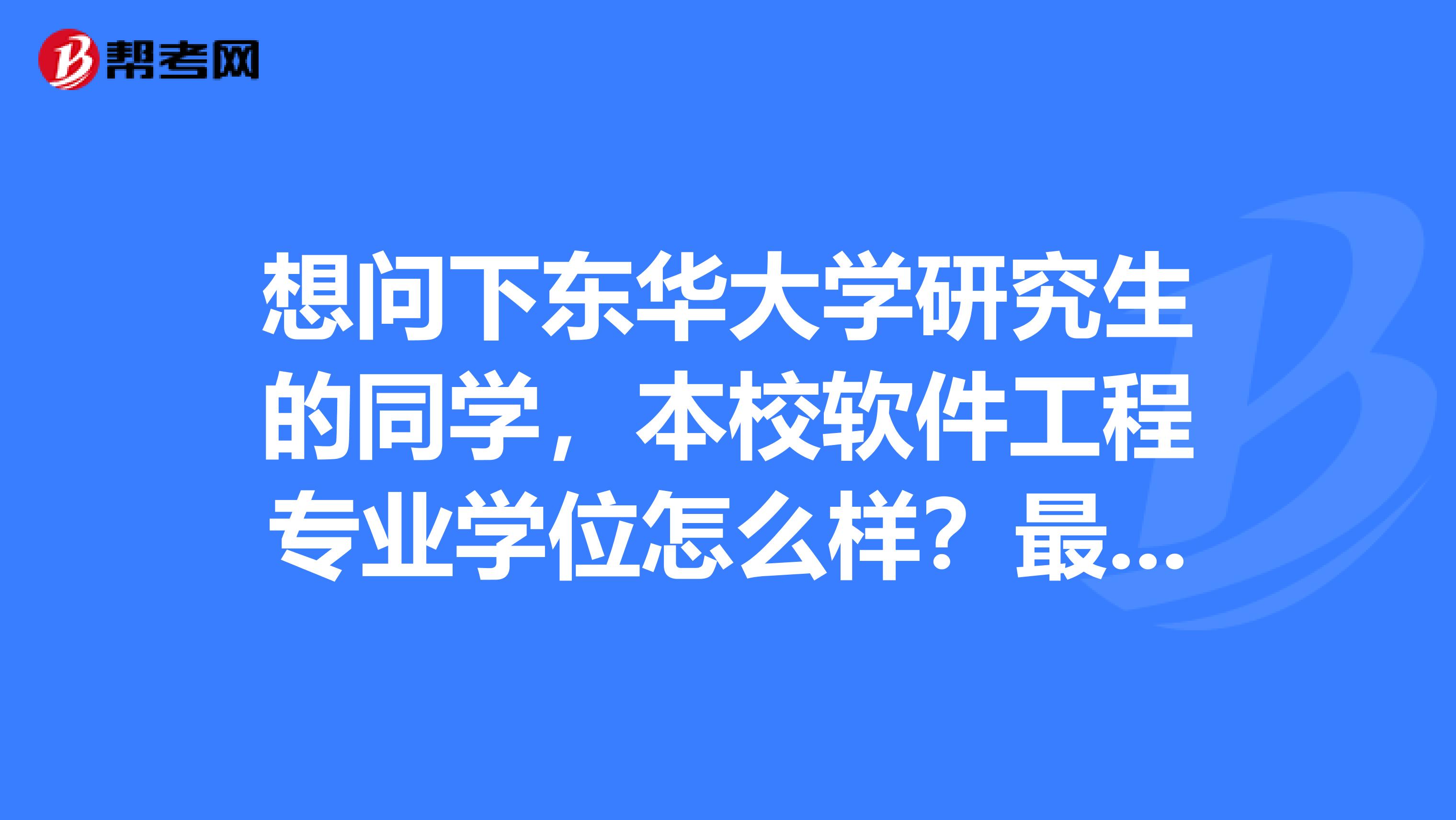 想問下東華大學研究生的同學,本校軟件工程專業學位怎麼樣?