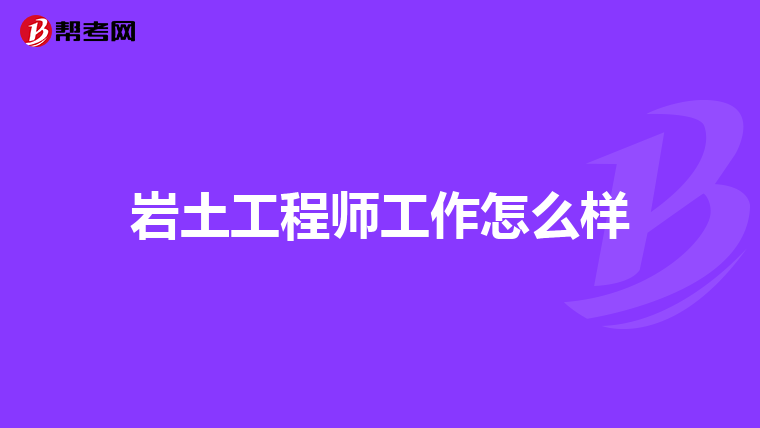 岩土工程师工作怎么样