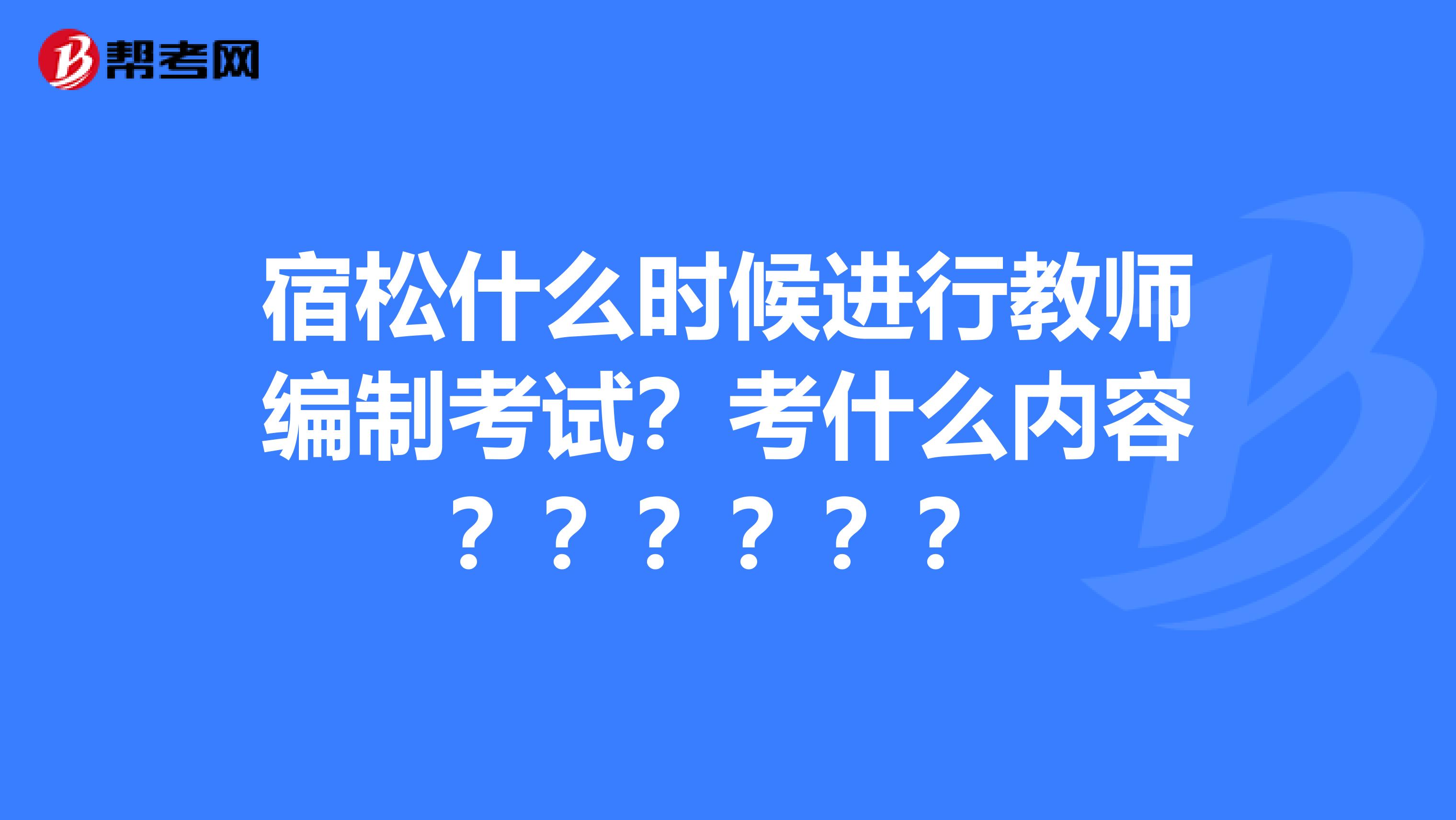 宿松什么時候進(jìn)行教師編制考試？考什么內(nèi)容？？？？？？