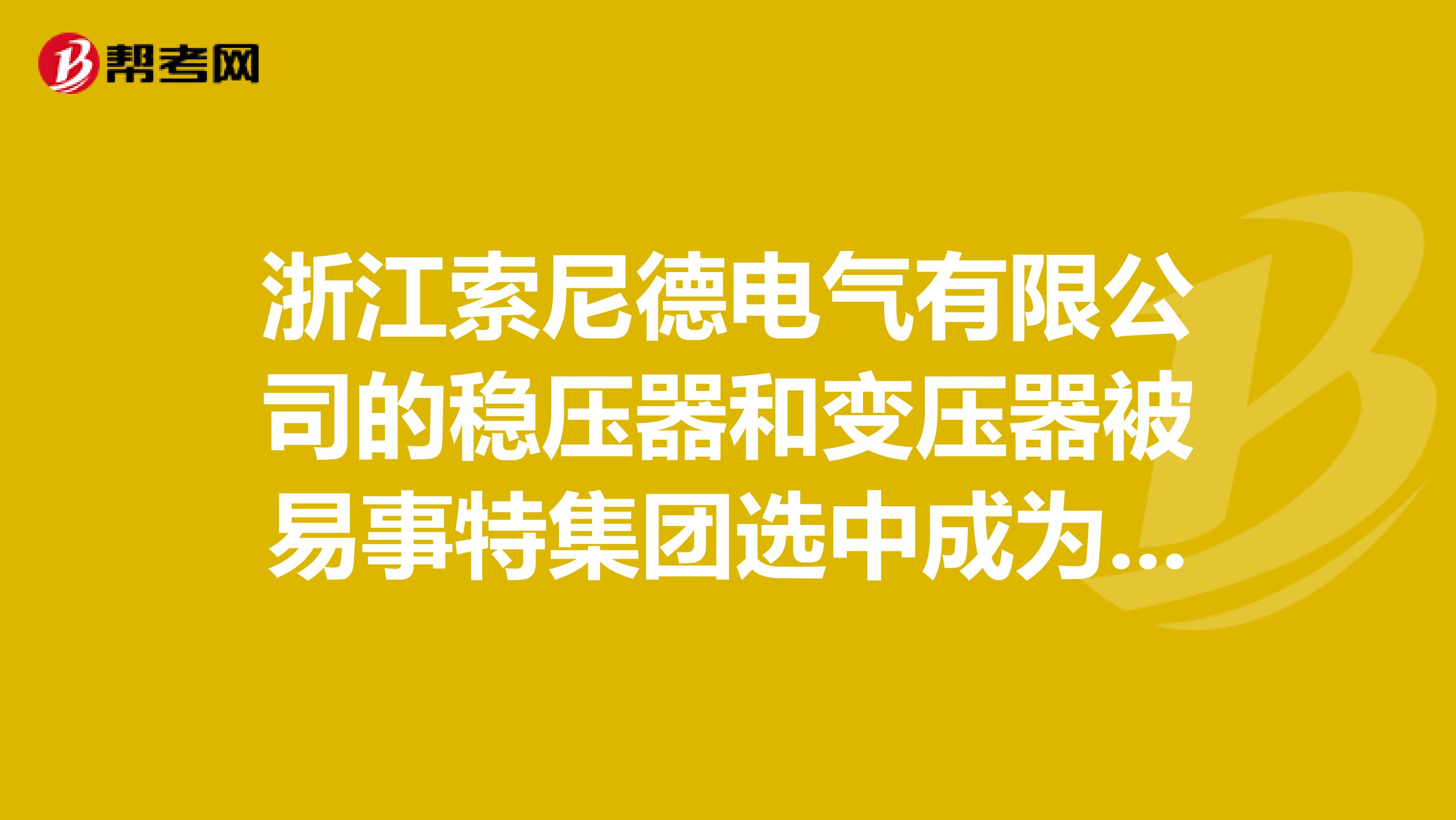 浙江索尼德电气有限公司的稳压器和变压器被易事特集团选中成为供应商，质量可靠吗？