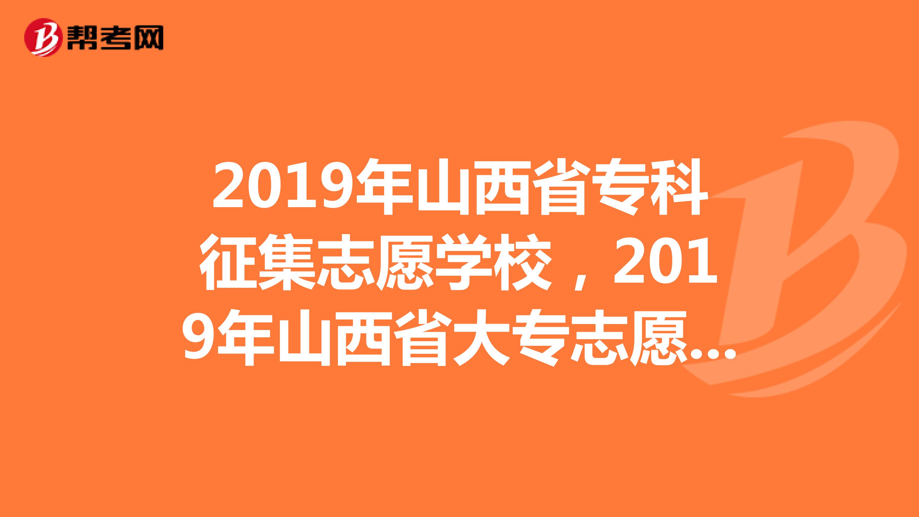 2019年山西省专科征集志愿学校,2019年山西省大专志愿征集学院