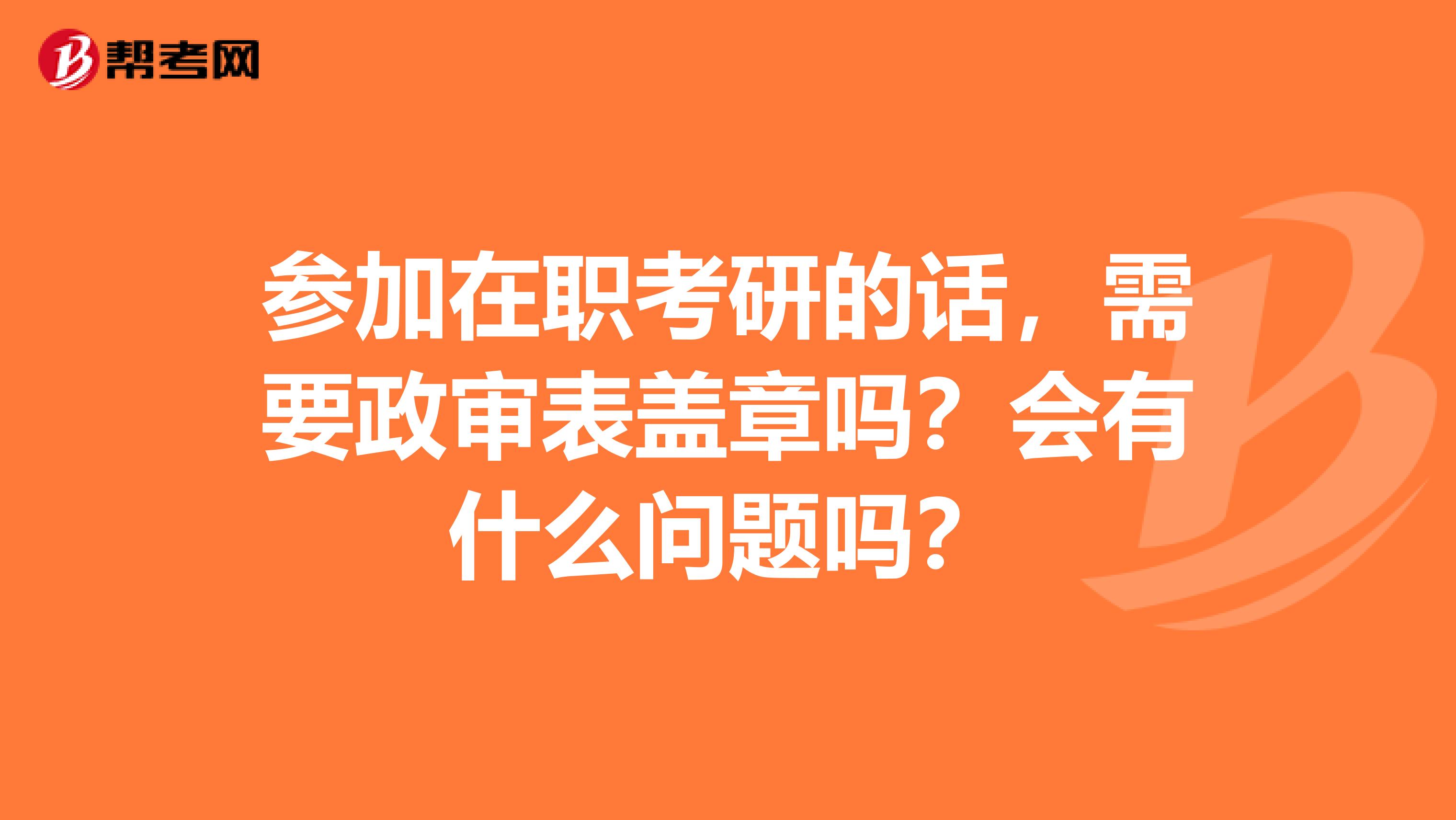 参加在职考研的话，需要政审表盖章吗？会有什么问题吗？