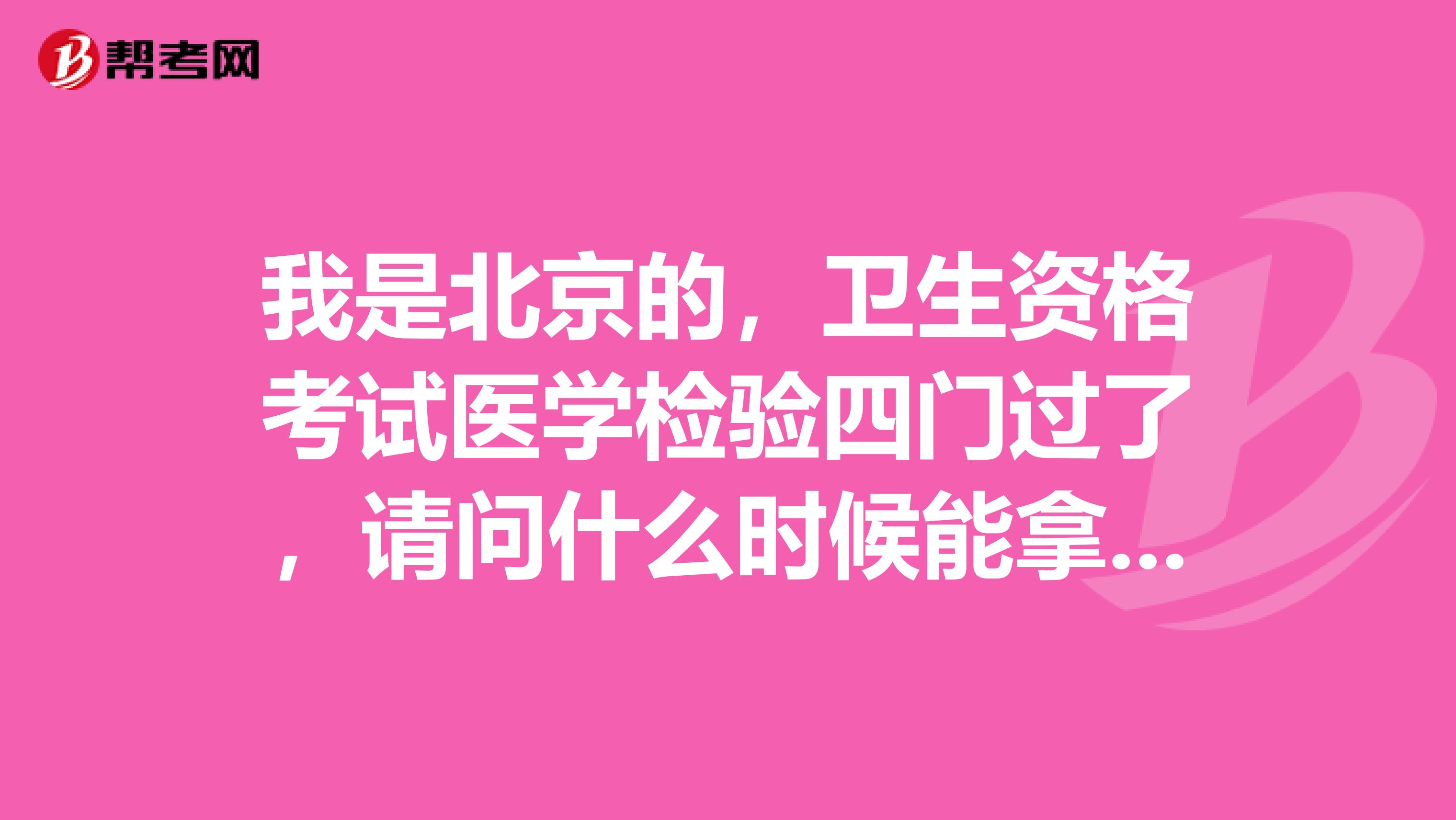 我是北京的，卫生资格考试医学检验四门过了，请问什么时候能拿到证书及怎么领取，谢谢！！