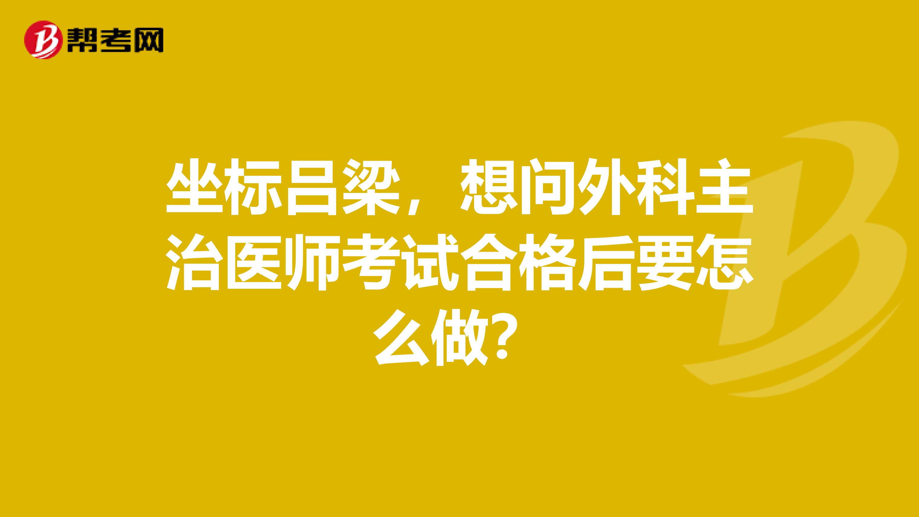 坐標呂梁，想問外科主治醫師考試合格后要怎么做？