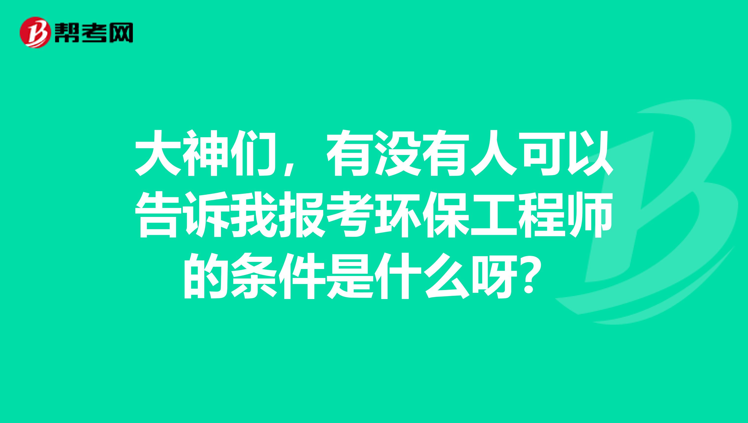 大神们，有没有人可以告诉我报考环保工程师的条件是什么呀？
