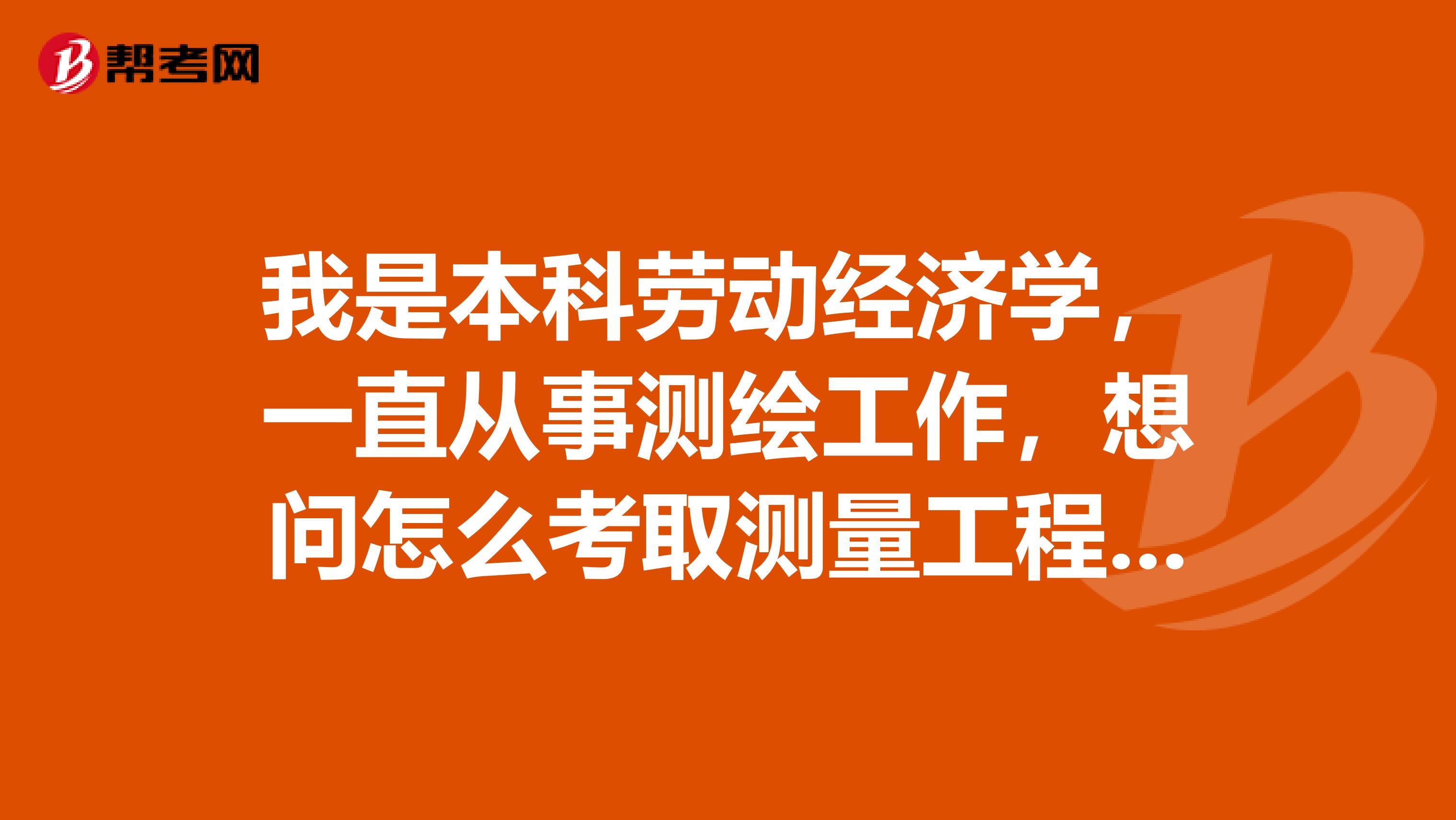 我是本科劳动经济学,一直从事测绘工作,想问怎么考取测量工程师证呢?