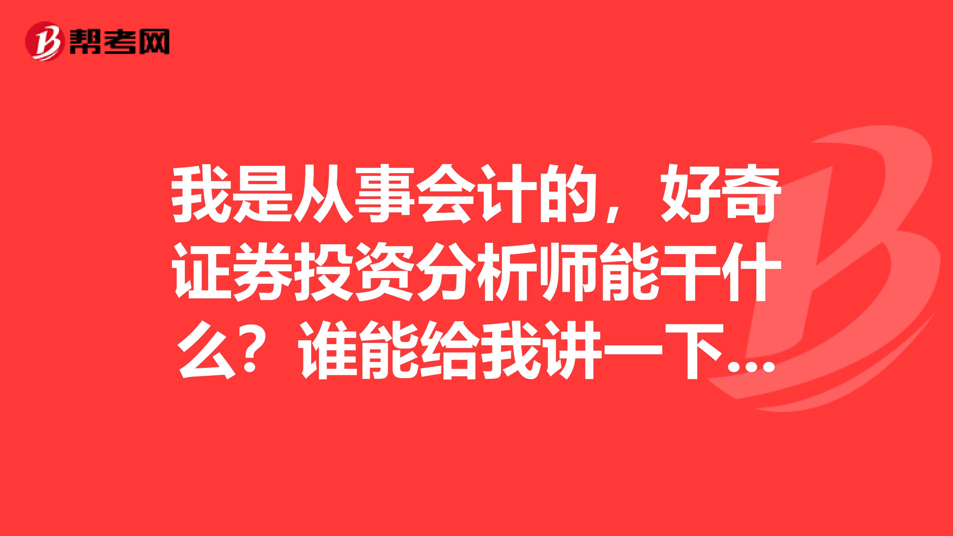 我是从事会计的，好奇证券投资分析师能干什么？谁能给我讲一下吗？