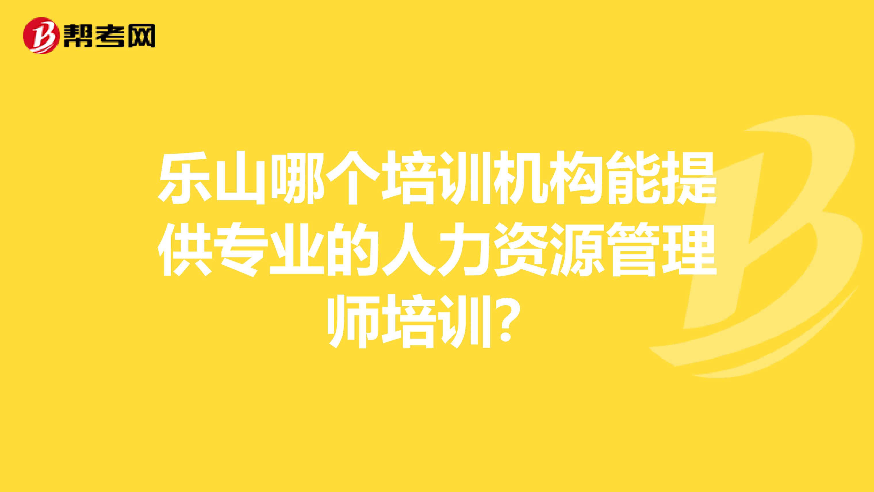 乐山哪个培训机构能提供专业的人力资源管理师培训?
