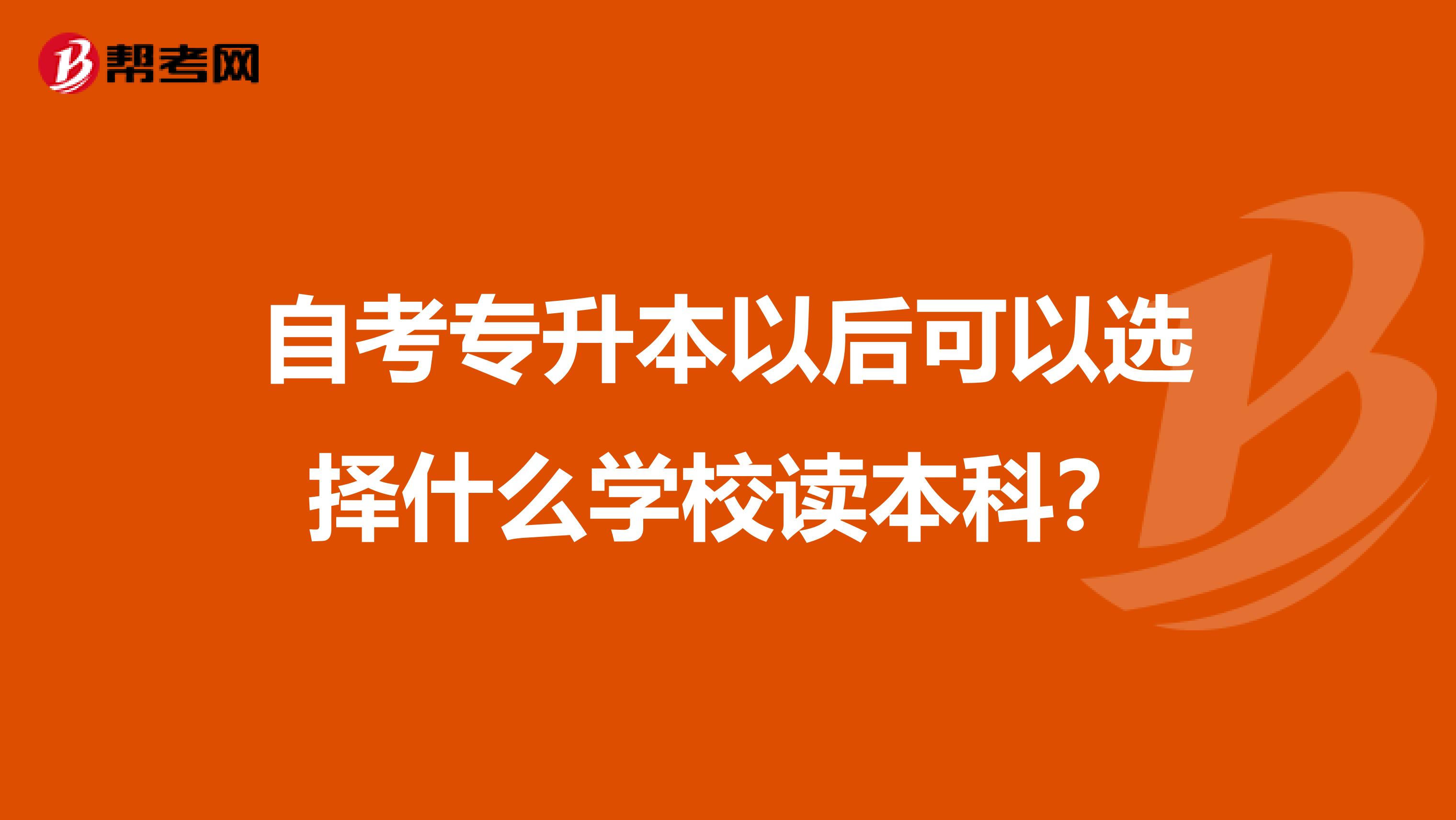 自考专升本以后可以选择什么学校读本科？