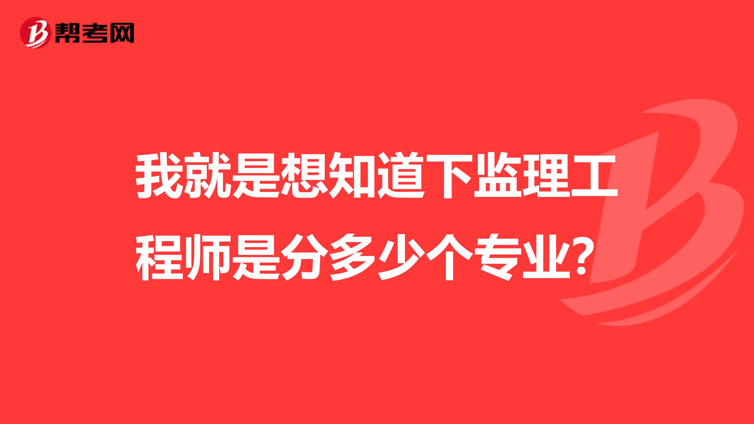 我就是想知道下监理工程师是分多少个专业?