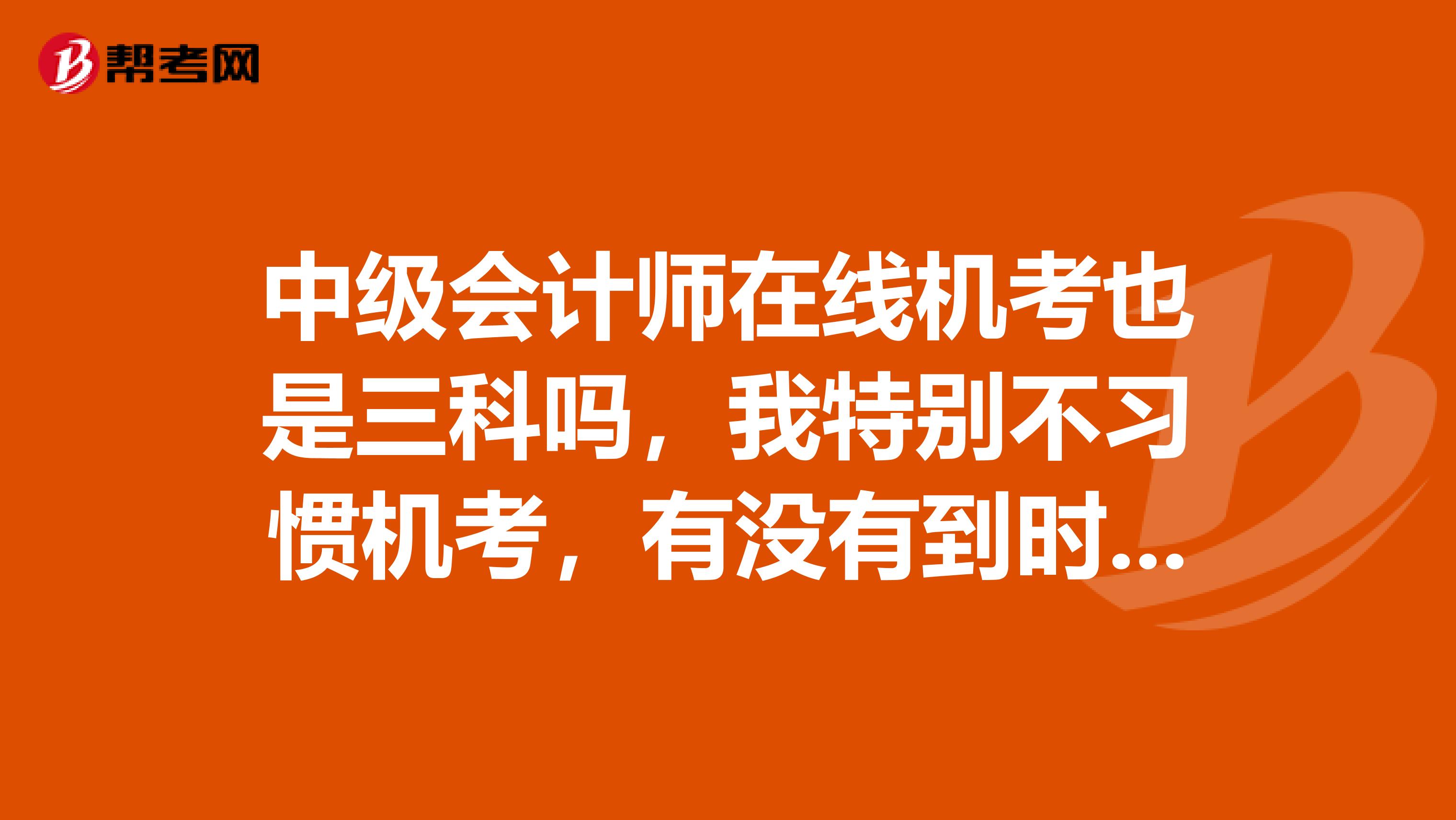 中级会计师在线机考也是三科吗,我特别不习惯机考,有没有到时候需要注意的