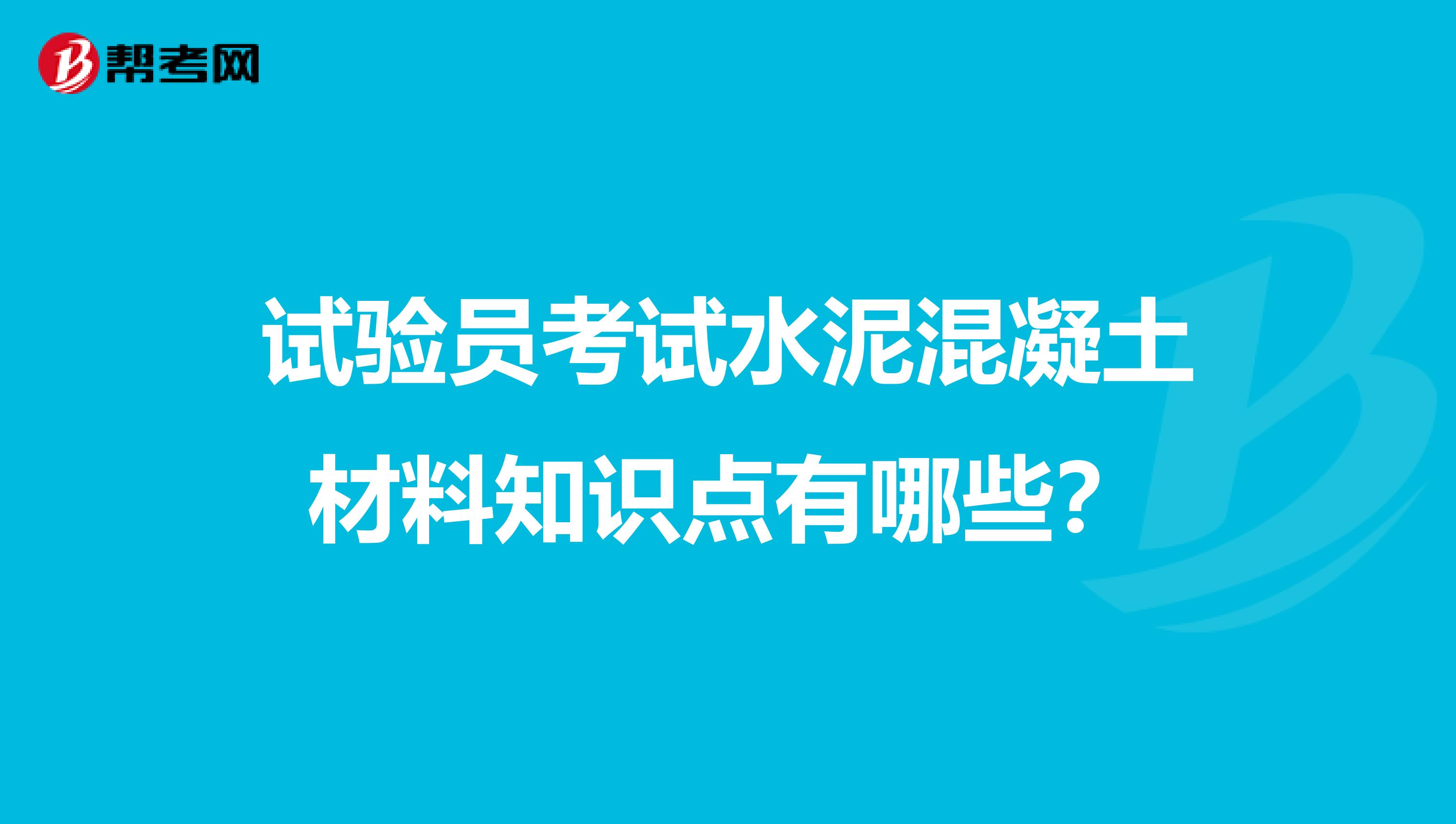 试验员考试水泥混凝土材料知识点有哪些？