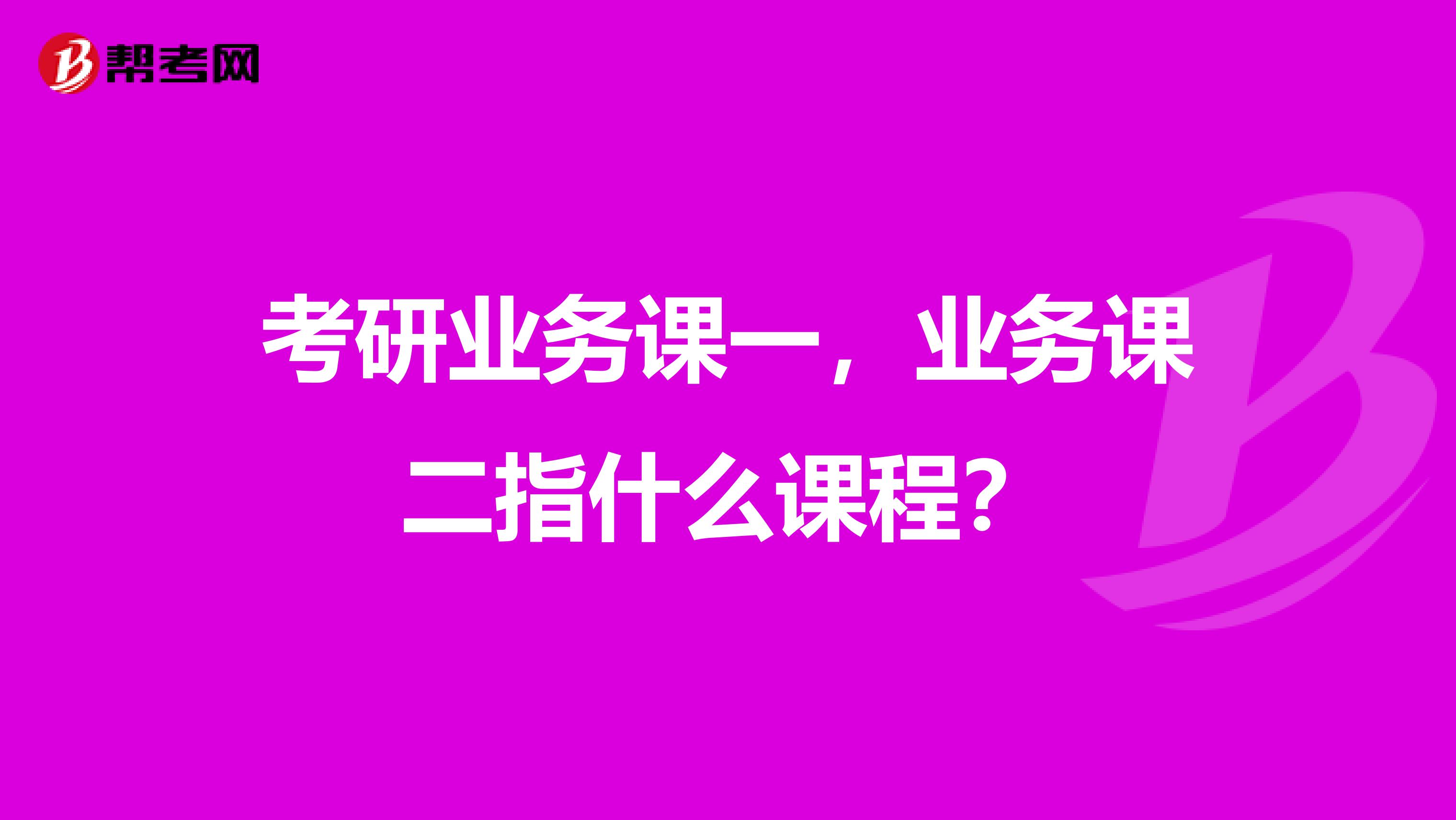 考研业务课一,业务课二指什么课程?