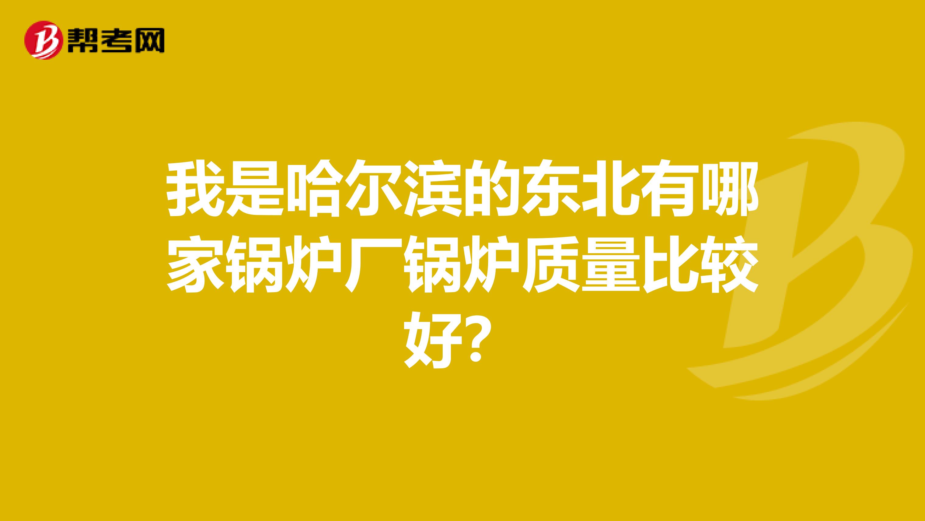 我是哈尔滨的东北有哪家锅炉厂锅炉质量比较好？