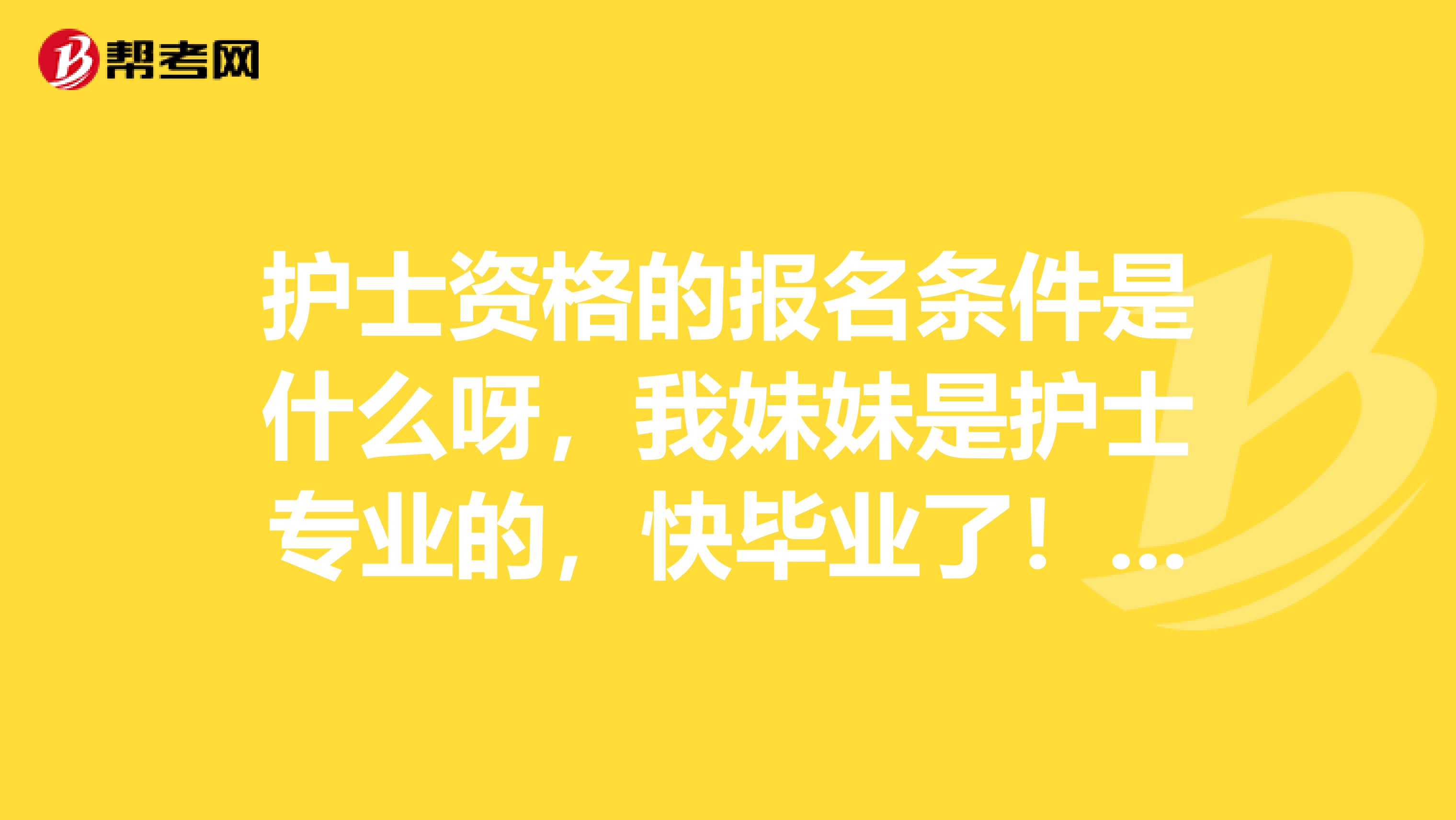 护士资格的报名条件是什么呀，我妹妹是护士专业的，快毕业了！！！感谢解答！！