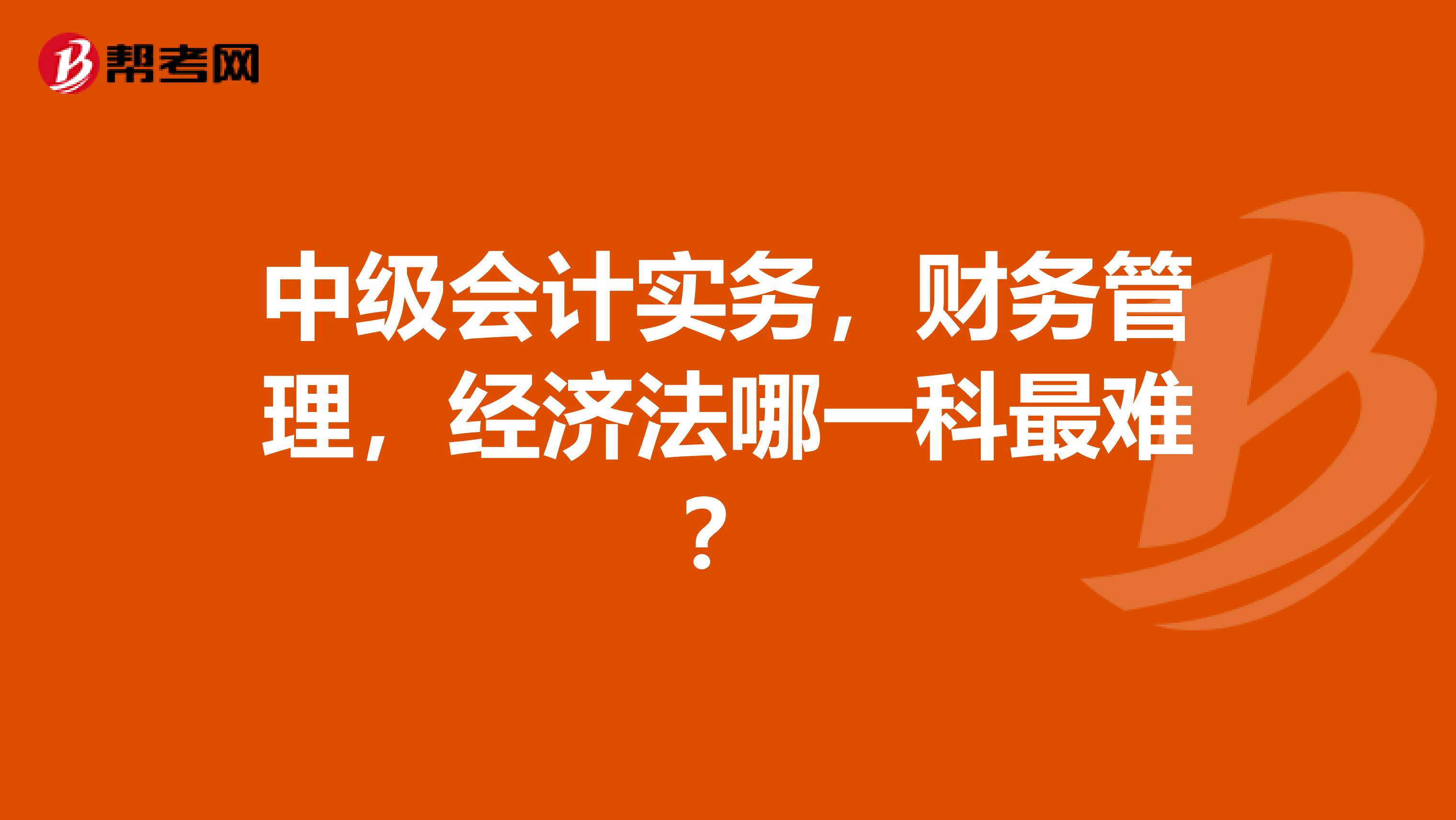 中级会计实务，财务管理，经济法哪一科最难？