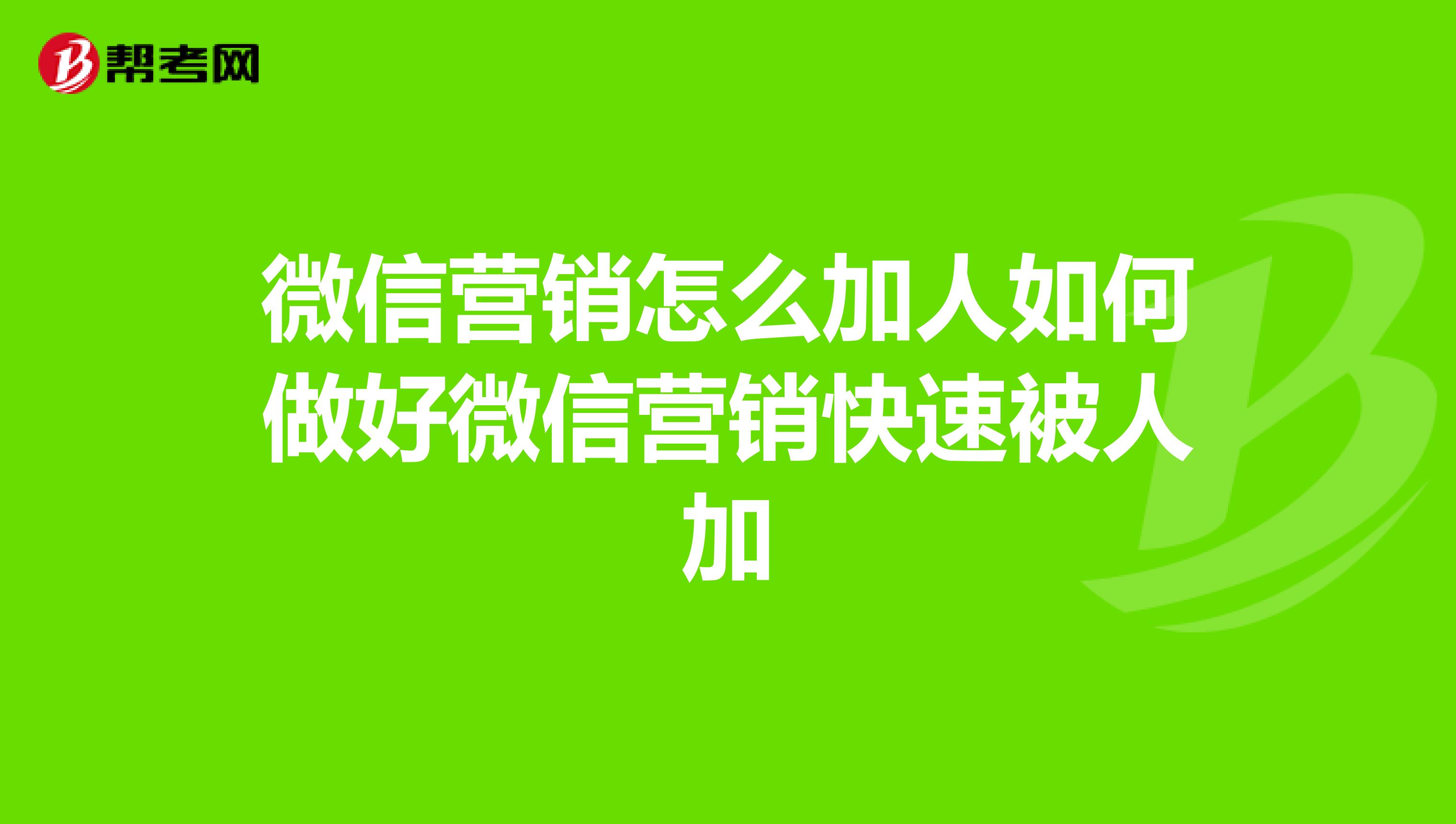 微信营销怎么加人如何做好微信营销快速被人加