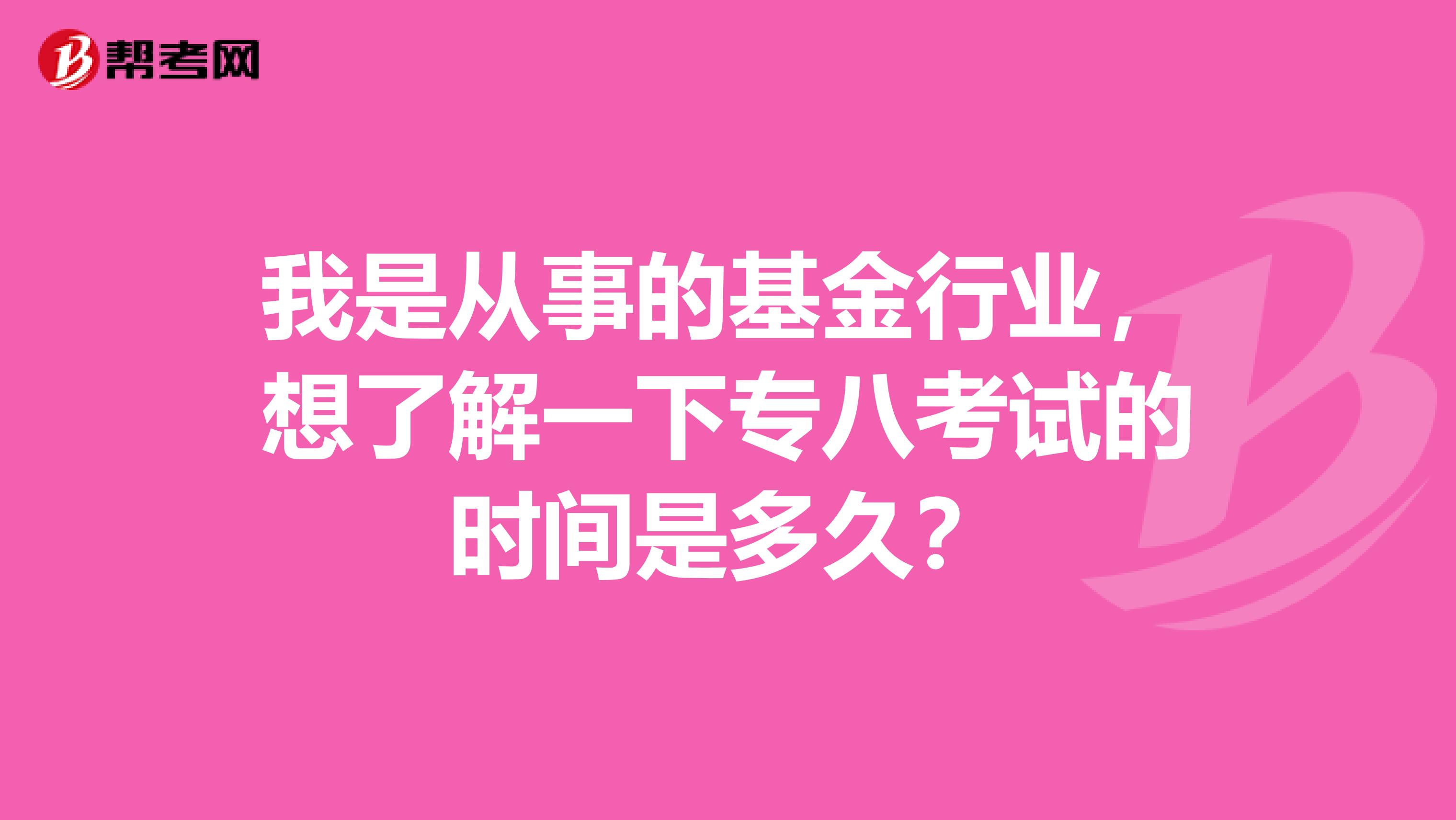 我是从事的基金行业，想了解一下专八考试的时间是多久？