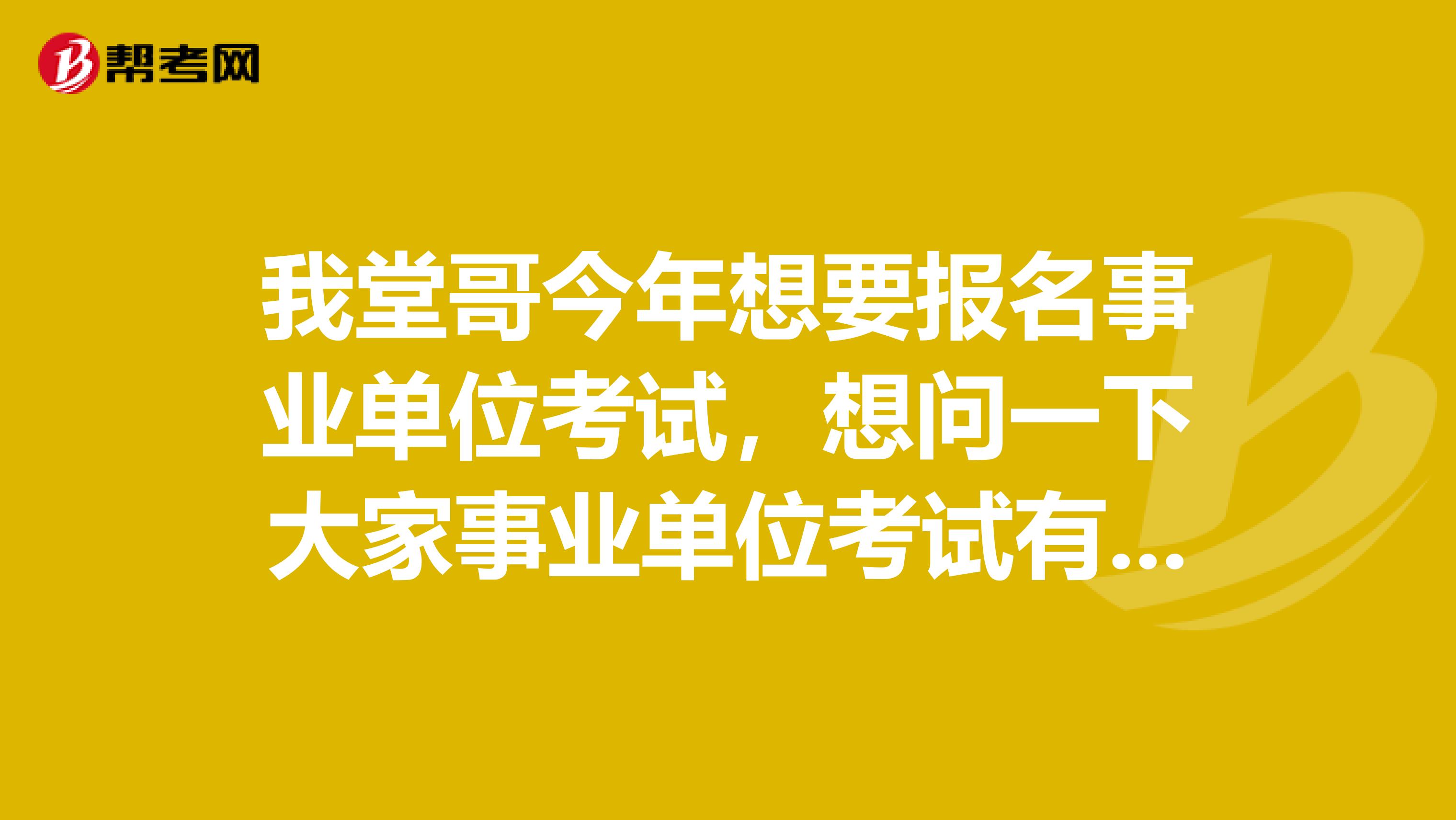 我堂哥今年想要报名事业单位考试，想问一下大家事业单位考试有没有基础可以备考事业单位考试吗？