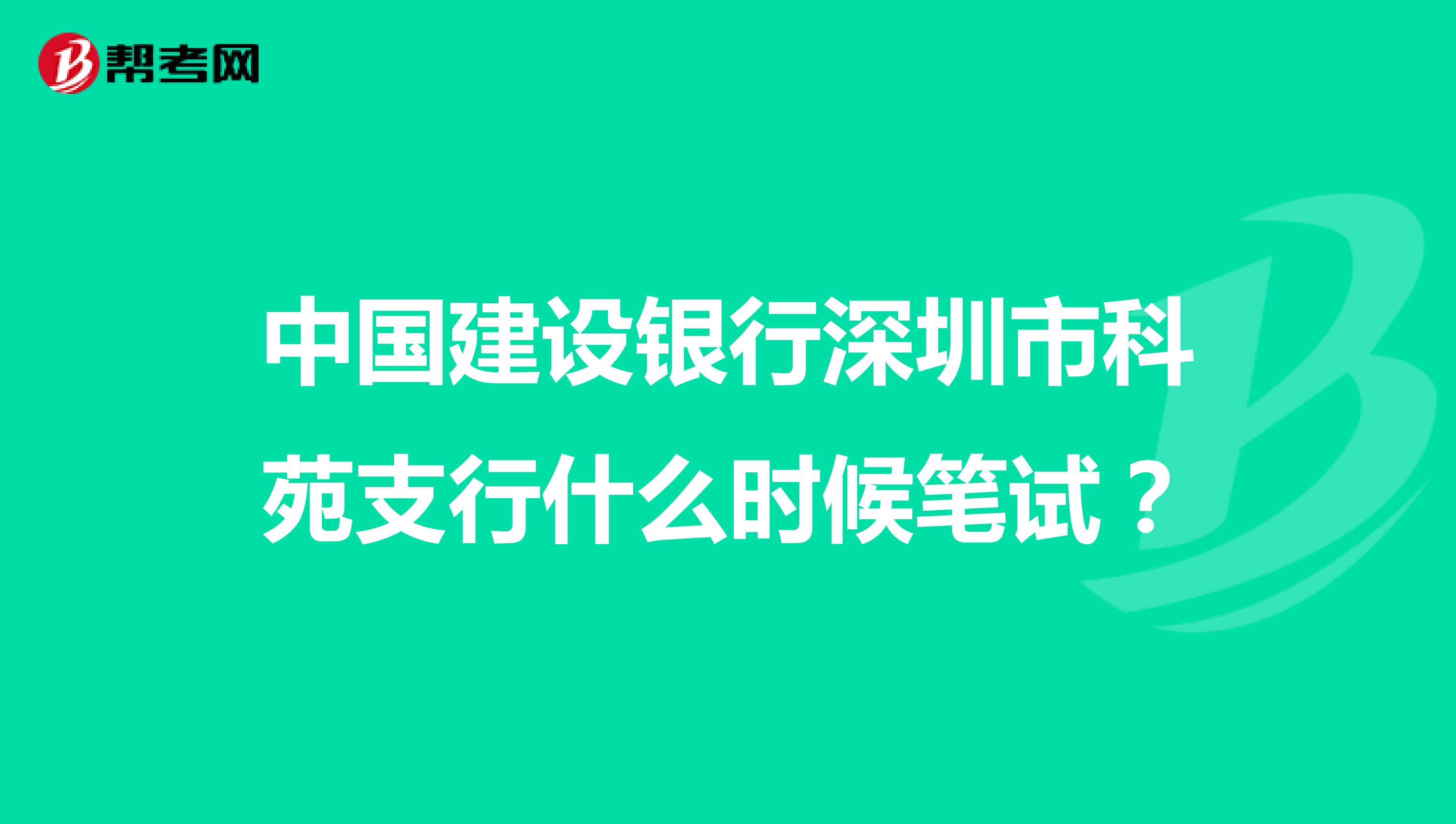 中国建设银行深圳市科苑支行什么时候笔试?