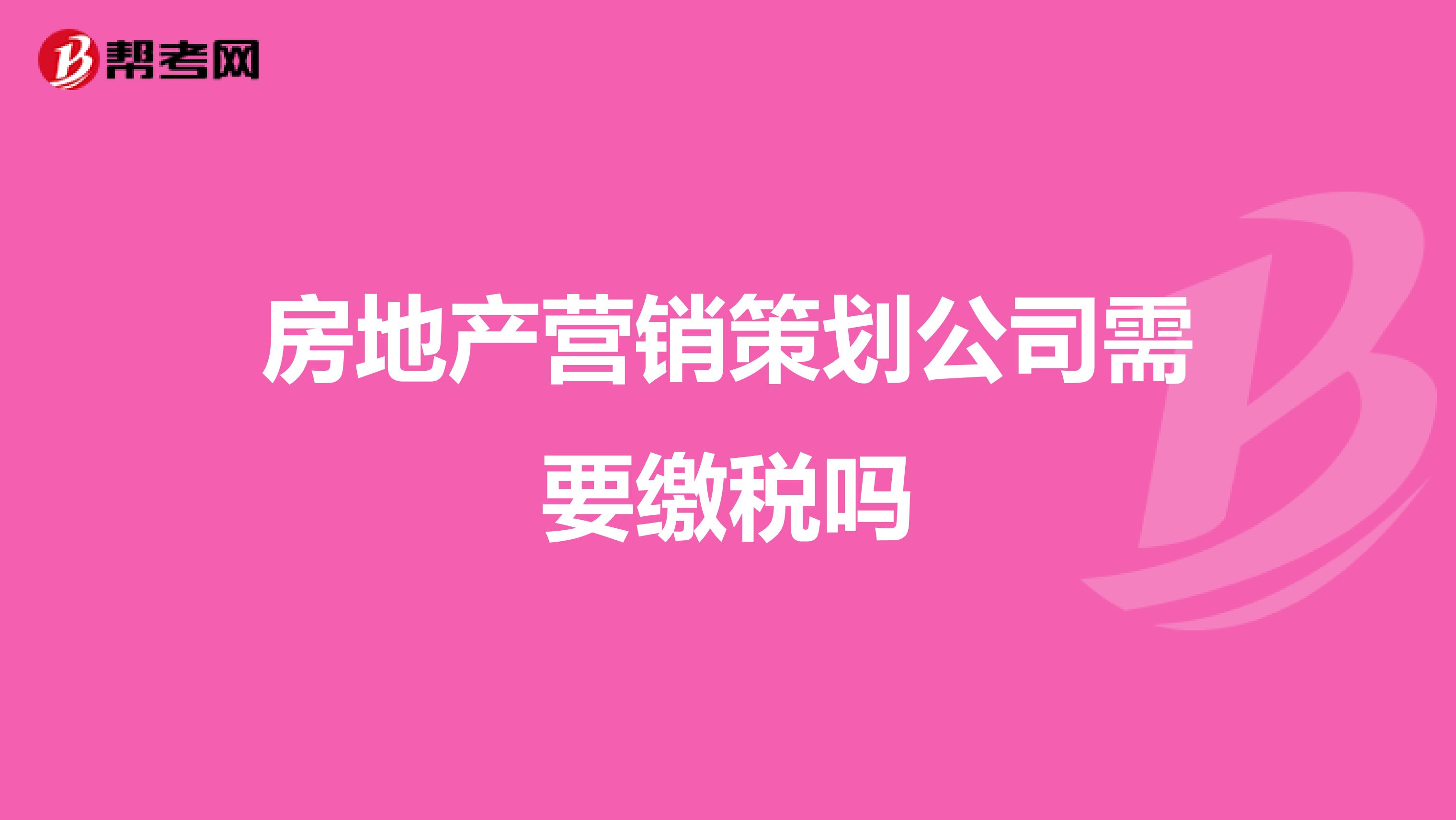 房地产营销策划公司需要缴税吗