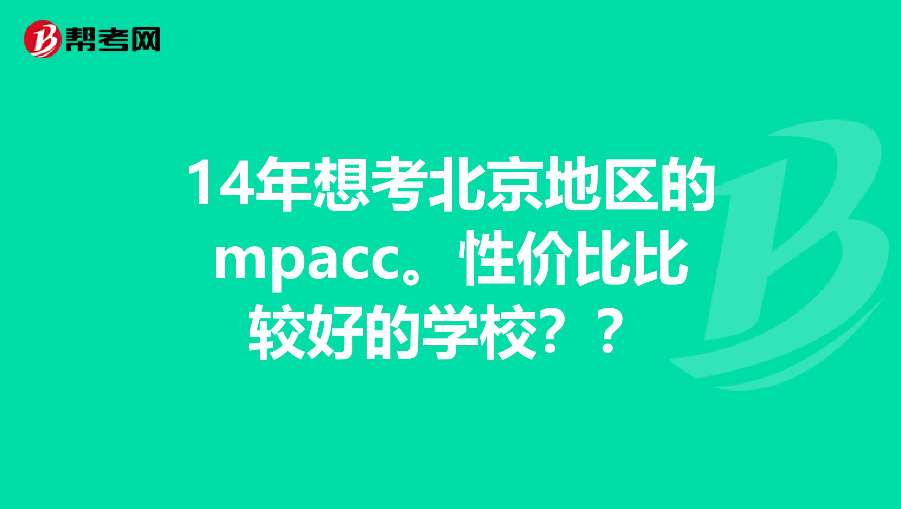 14年想考北京地區(qū)的mpacc。性價比比較好的學(xué)校？？