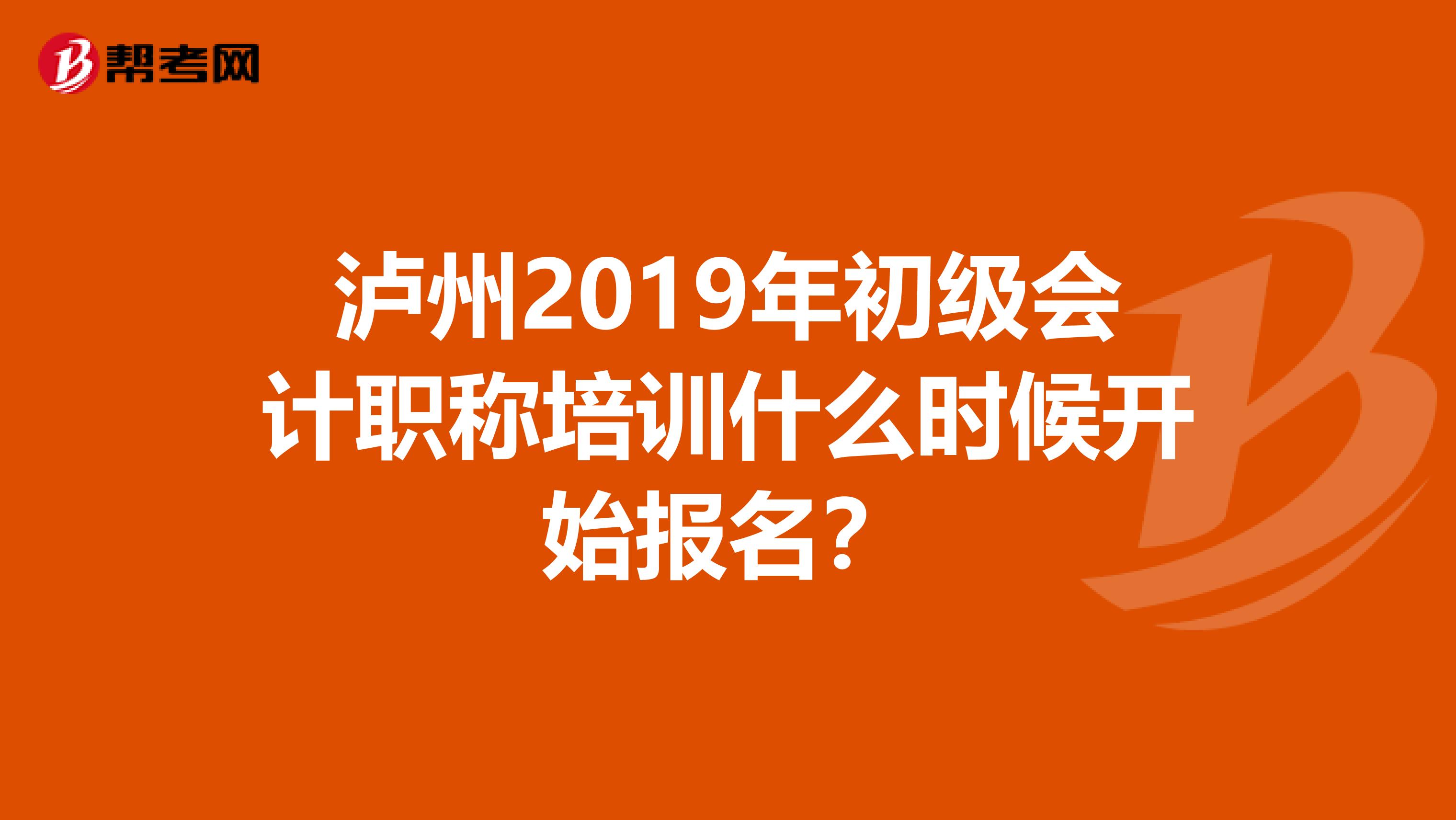 泸州2019年初级会计职称培训什么时候开始报名？