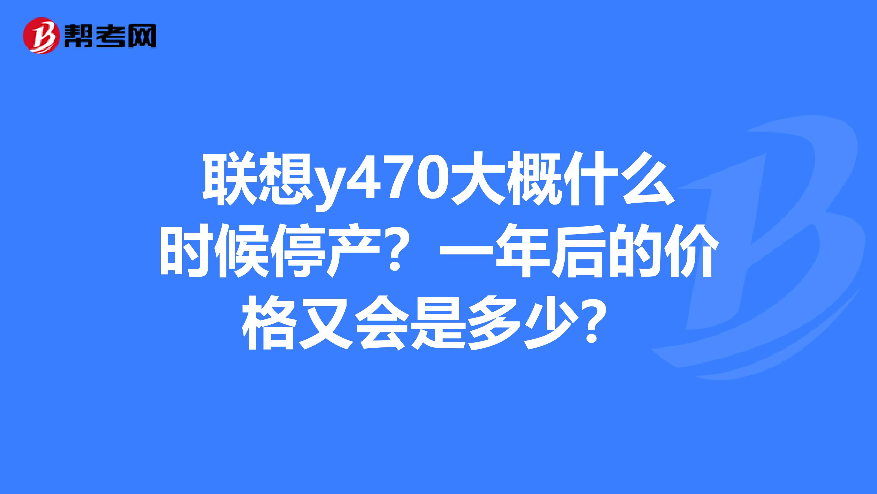 联想y470大概什么时候停产?一年后的价格又会是多少?