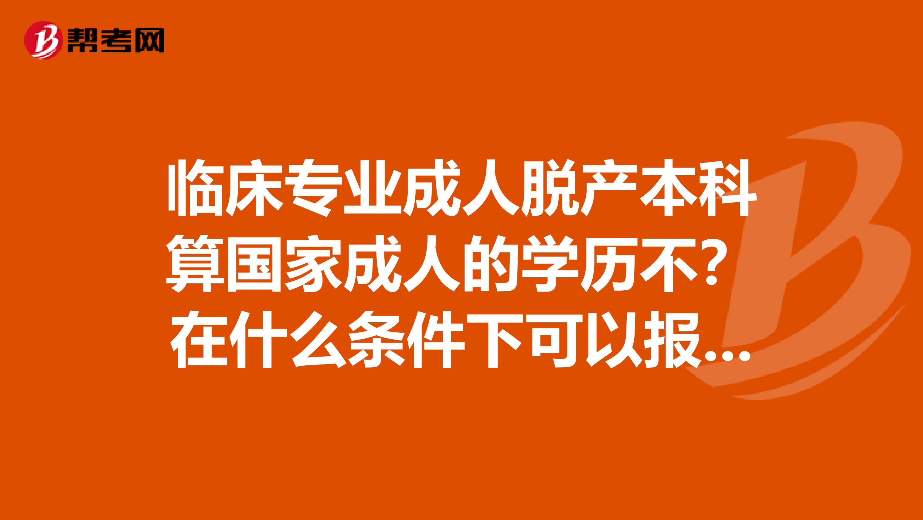 临床专业成人脱产本科算国家成人的学历不?在什么条件下可以报执业医师