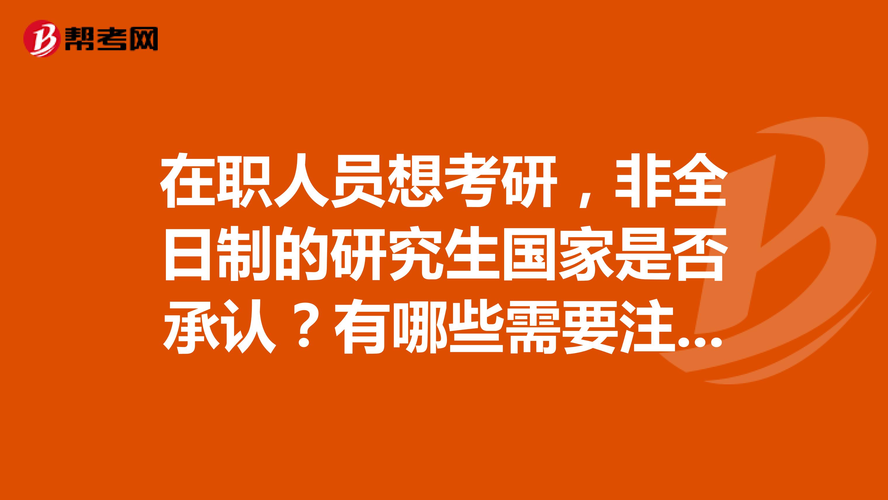 在职人员想考研，非全日制的研究生国家是否承认？有哪些需要注意的问题？