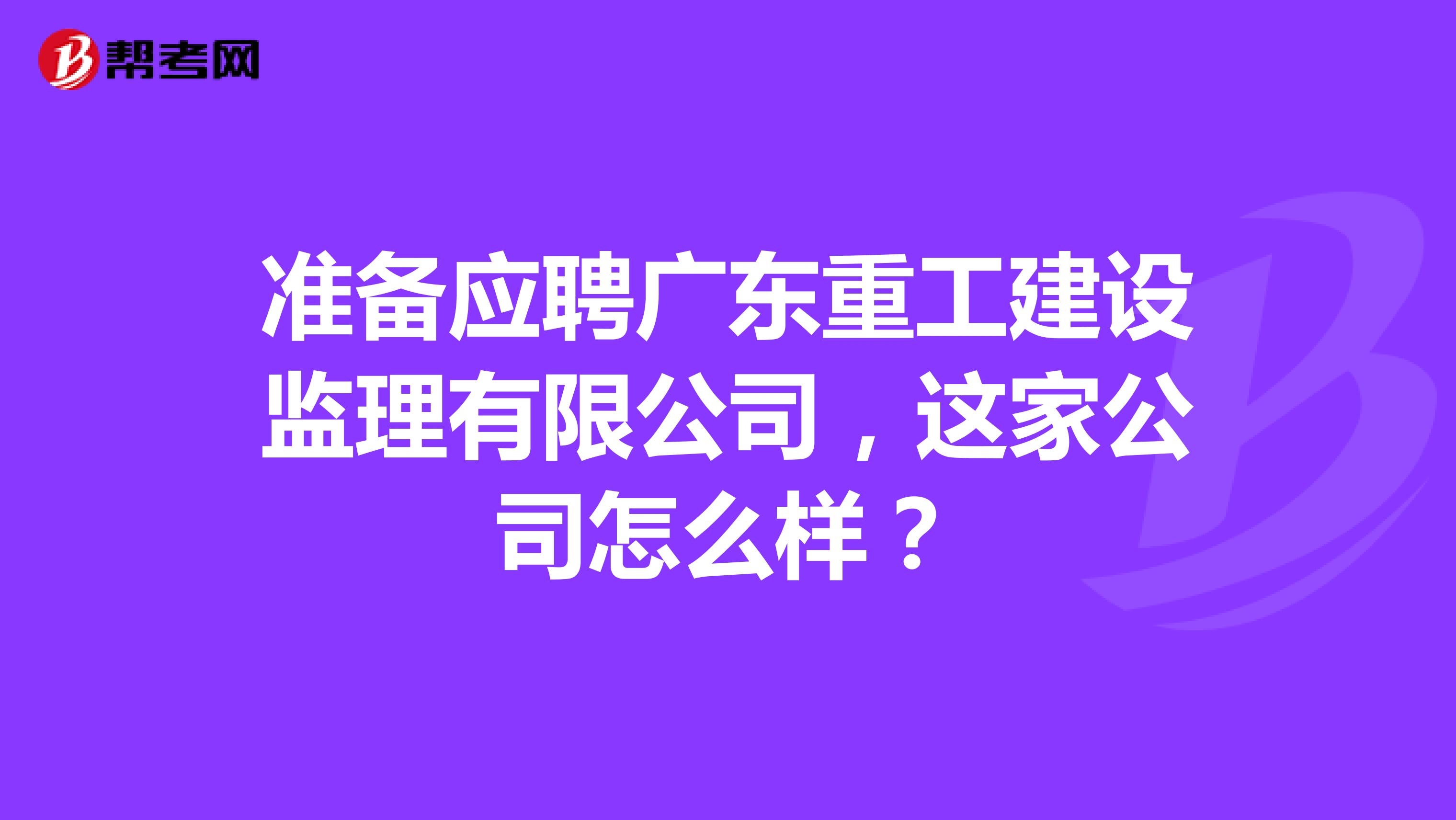 准备应聘广东重工建设监理有限公司,这家公司怎么样?