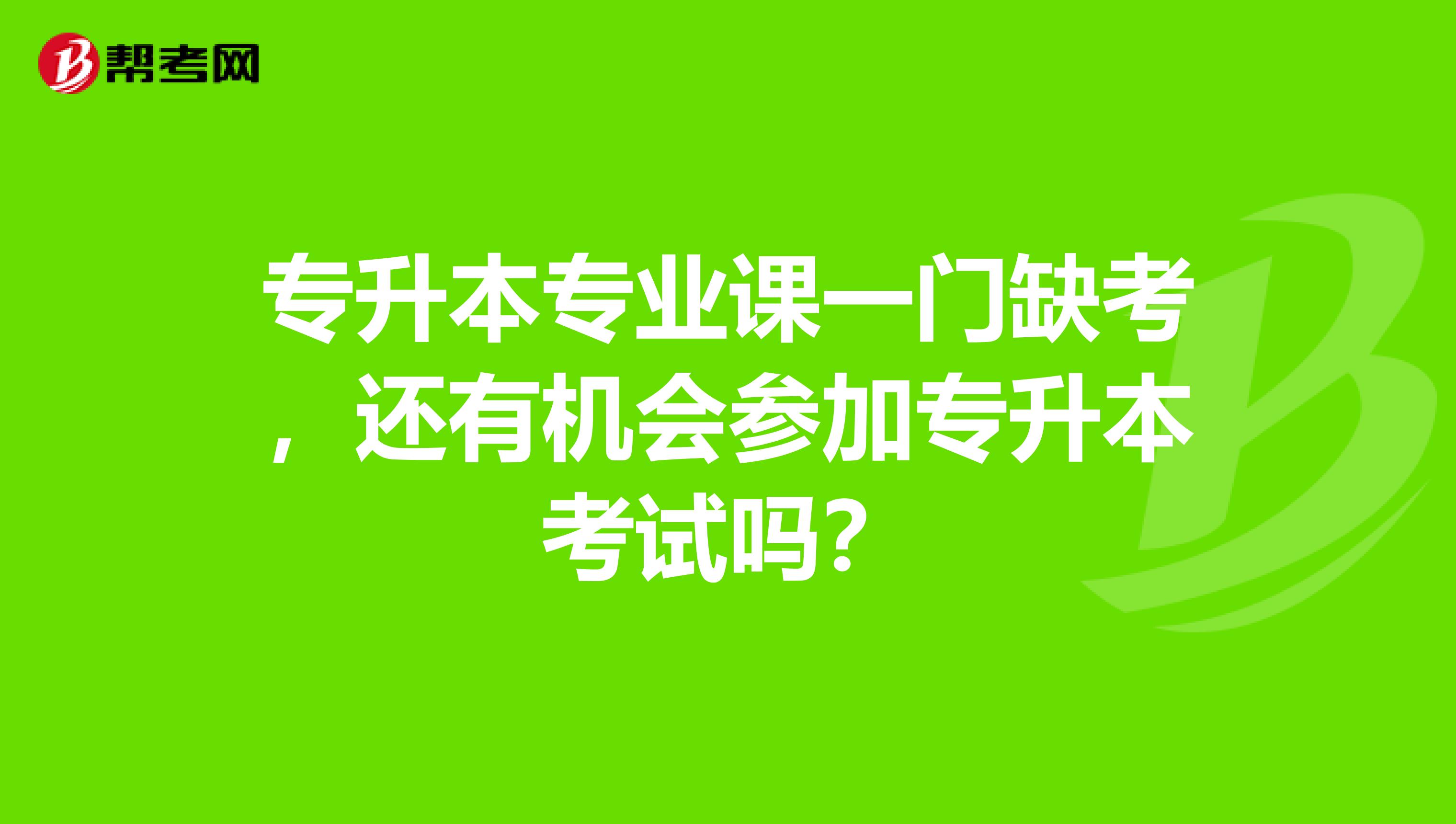 专升本专业课一门缺考，还有机会参加专升本考试吗？