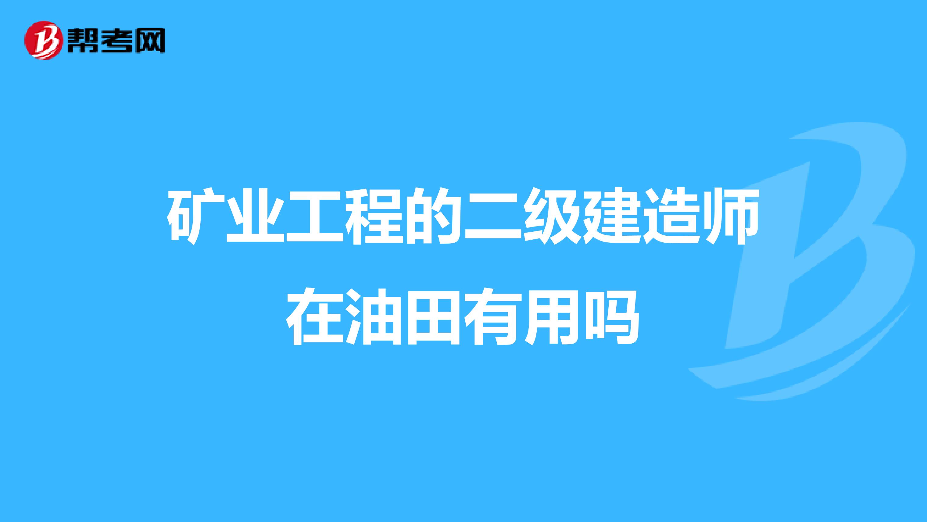 矿业工程的二级建造师在油田有用吗