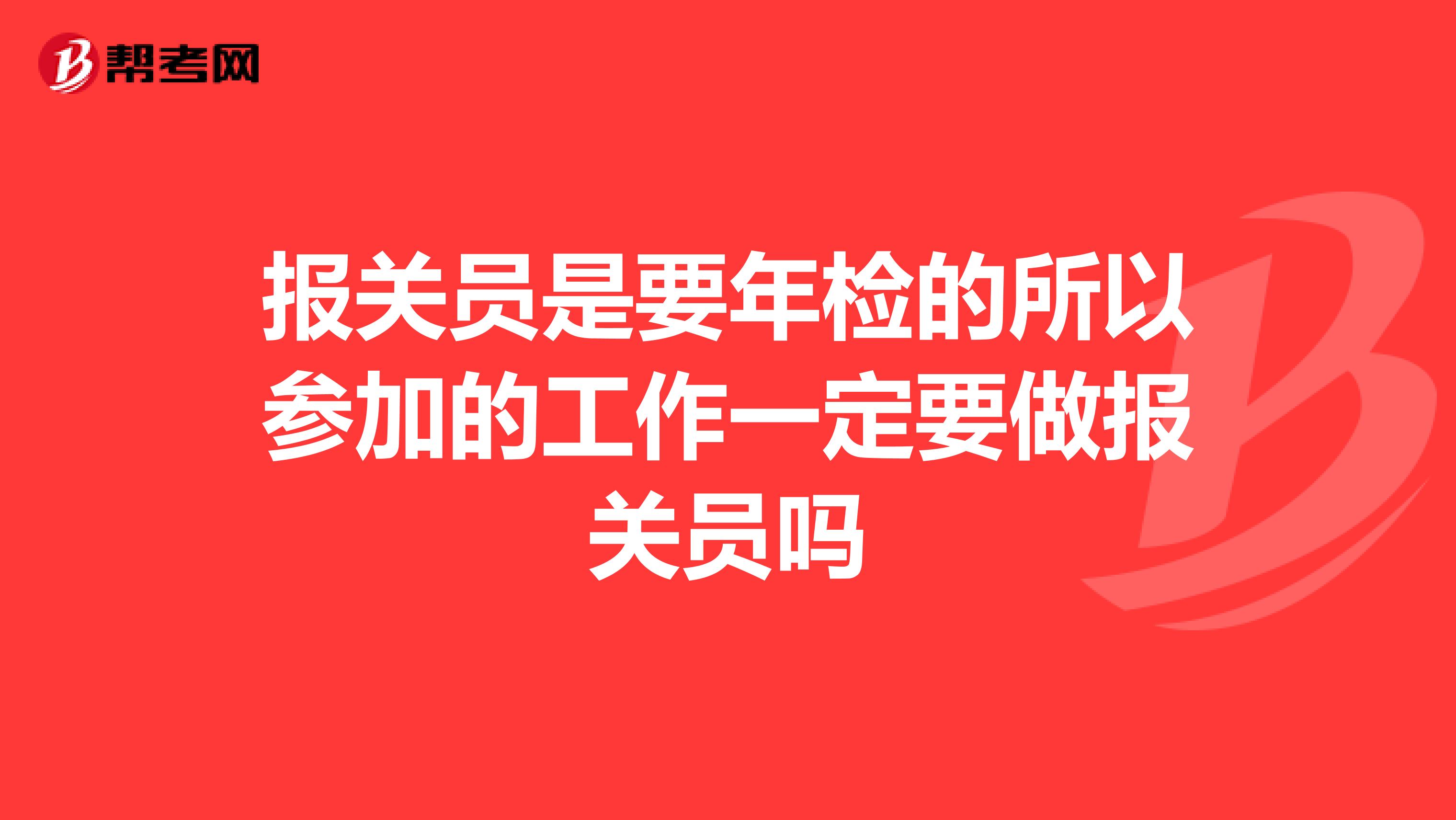 报关员是要年检的所以参加的工作一定要做报关员吗