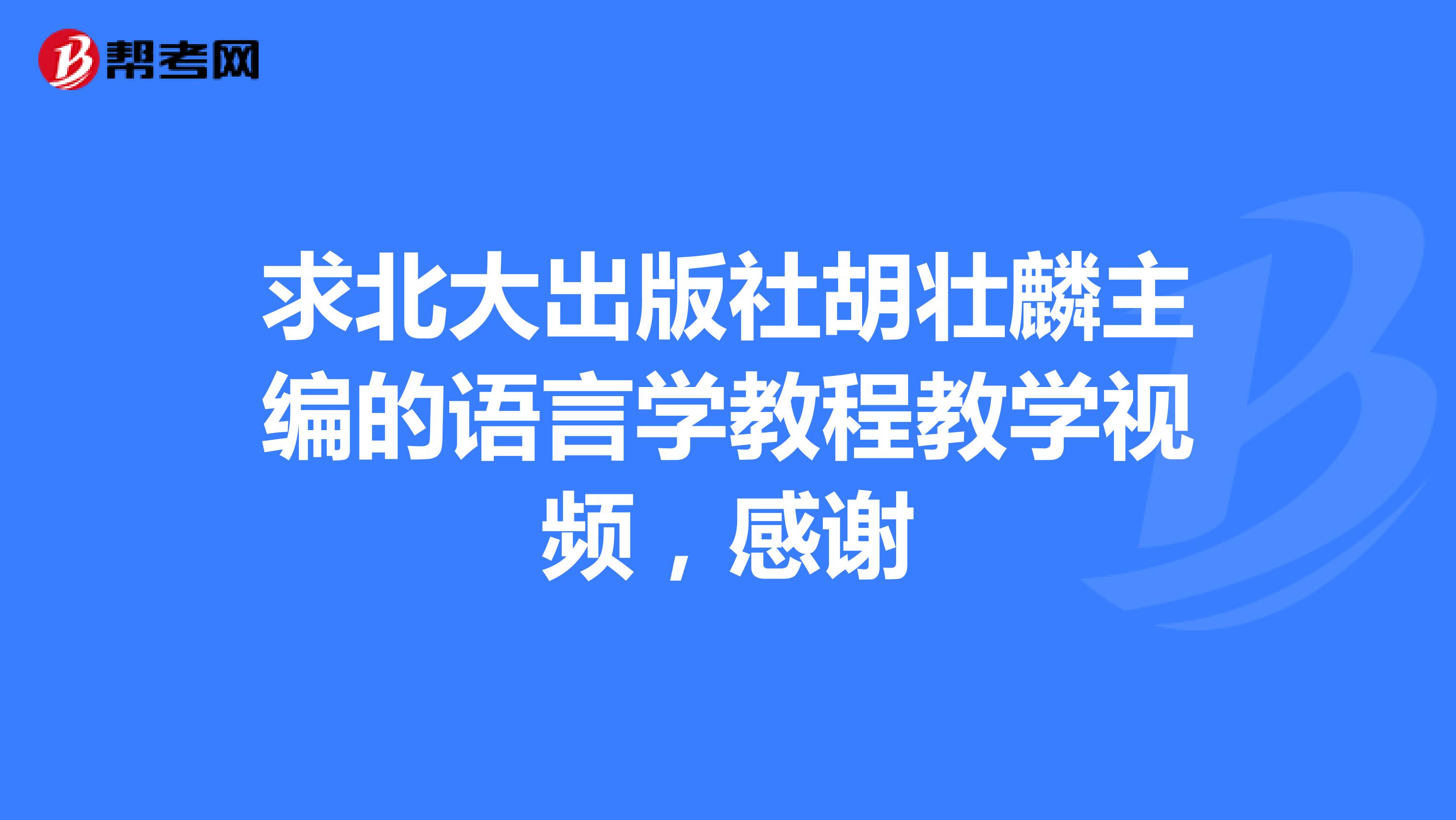 求北大出版社胡壯麟主編的語言學教程教學視頻,感謝