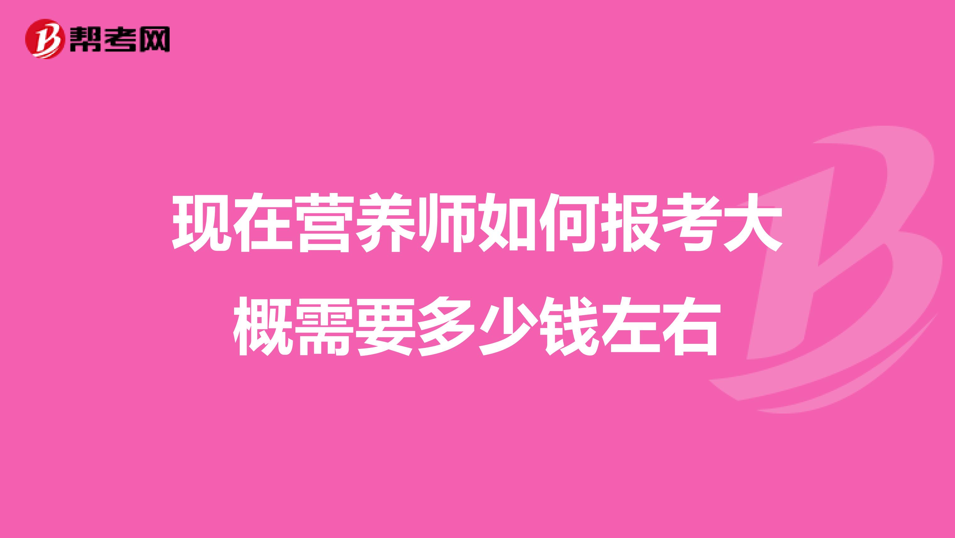 现在营养师如何报考大概需要多少钱左右
