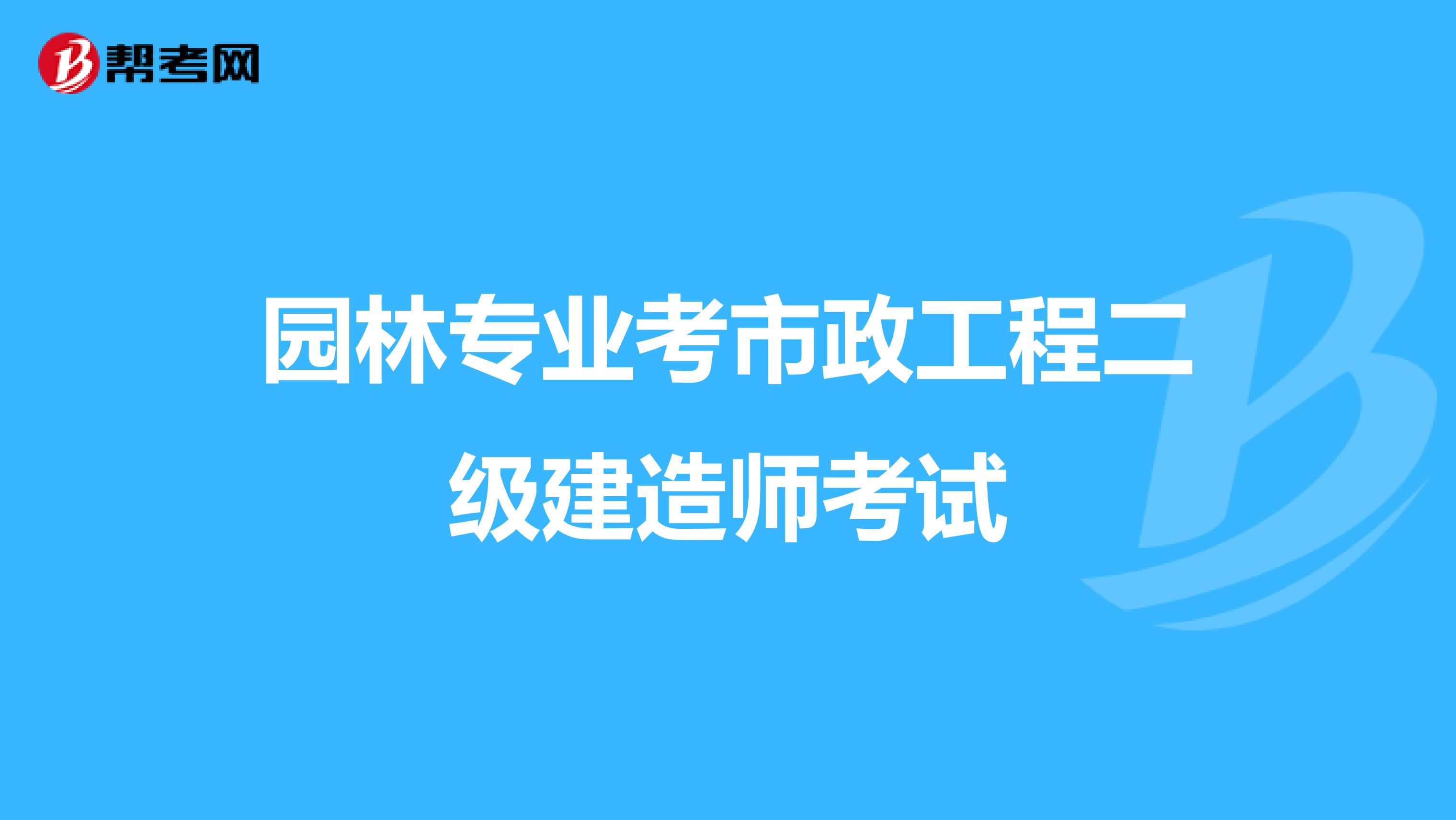 园林专业考市政工程二级建造师考试