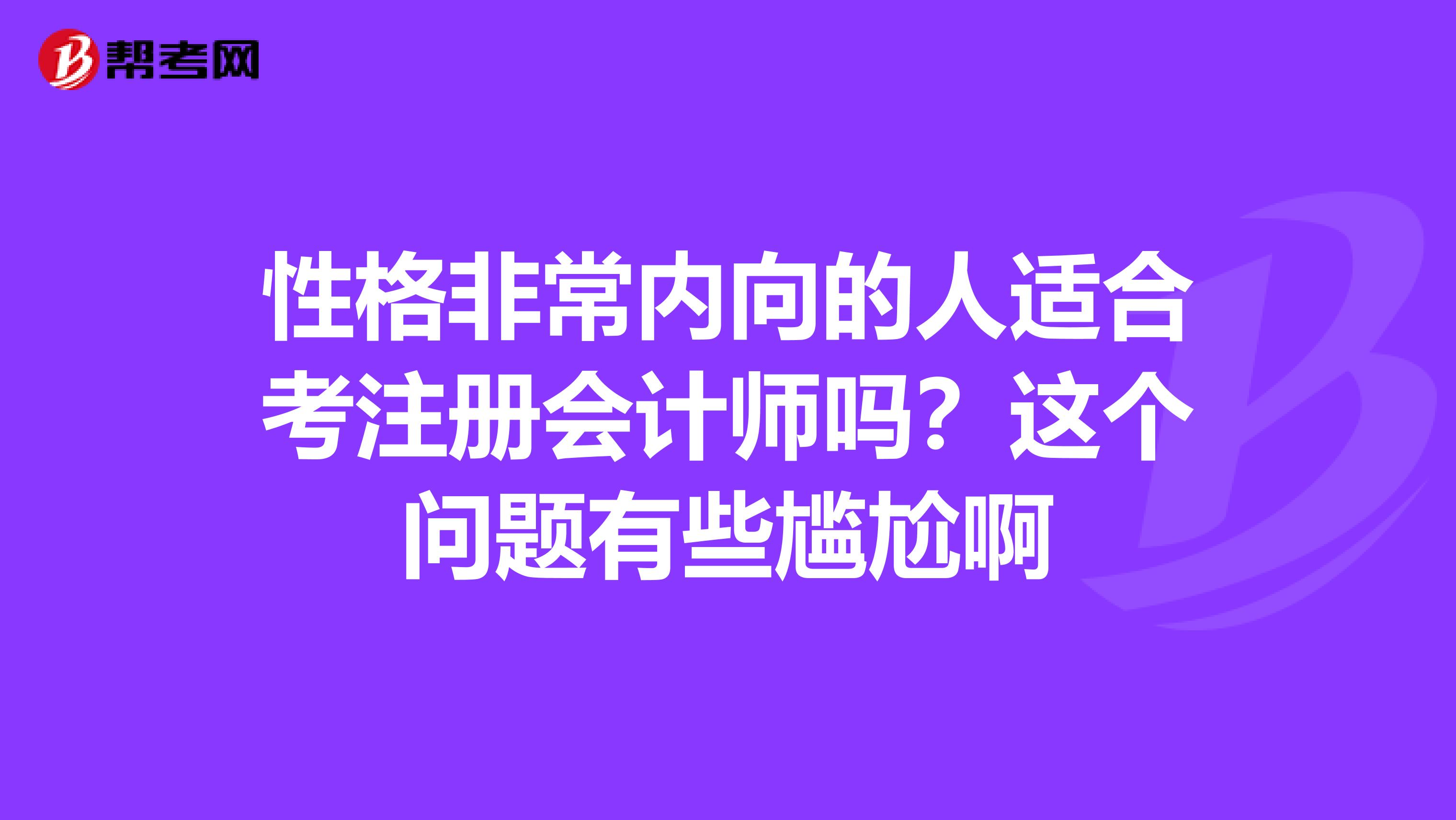 性格非常内向的人适合考注册会计师吗?这个问题有些尴尬啊