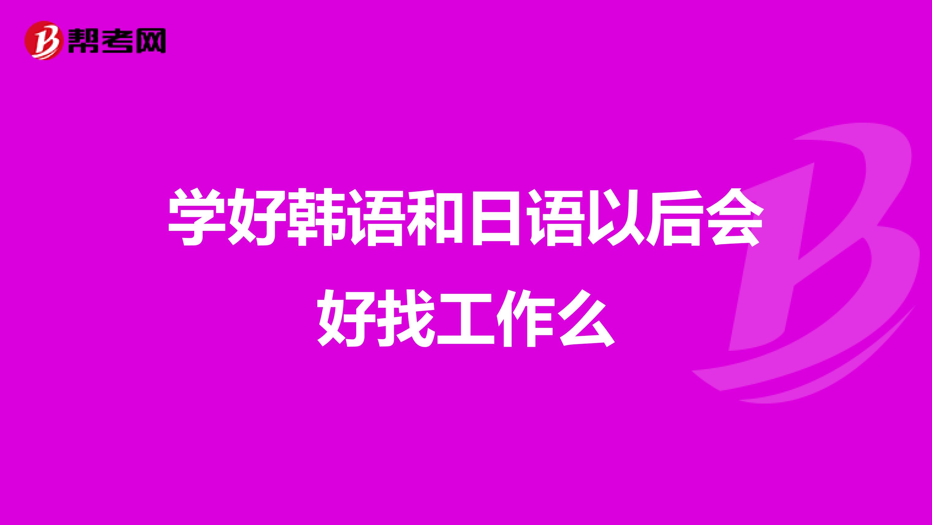 学好韩语和日语以后会好找工作么