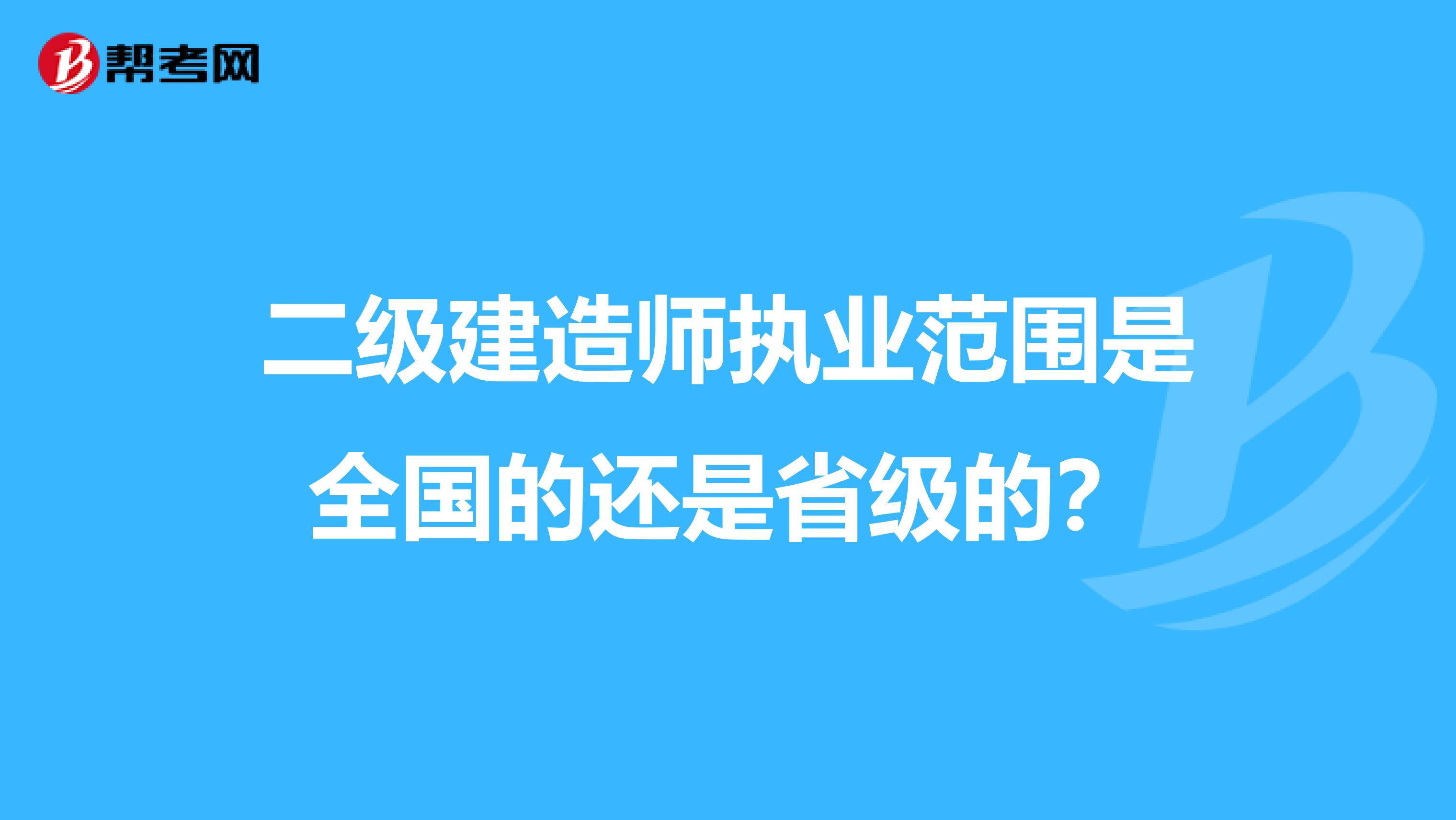 二级建造师执业范围是全国的还是省级的?