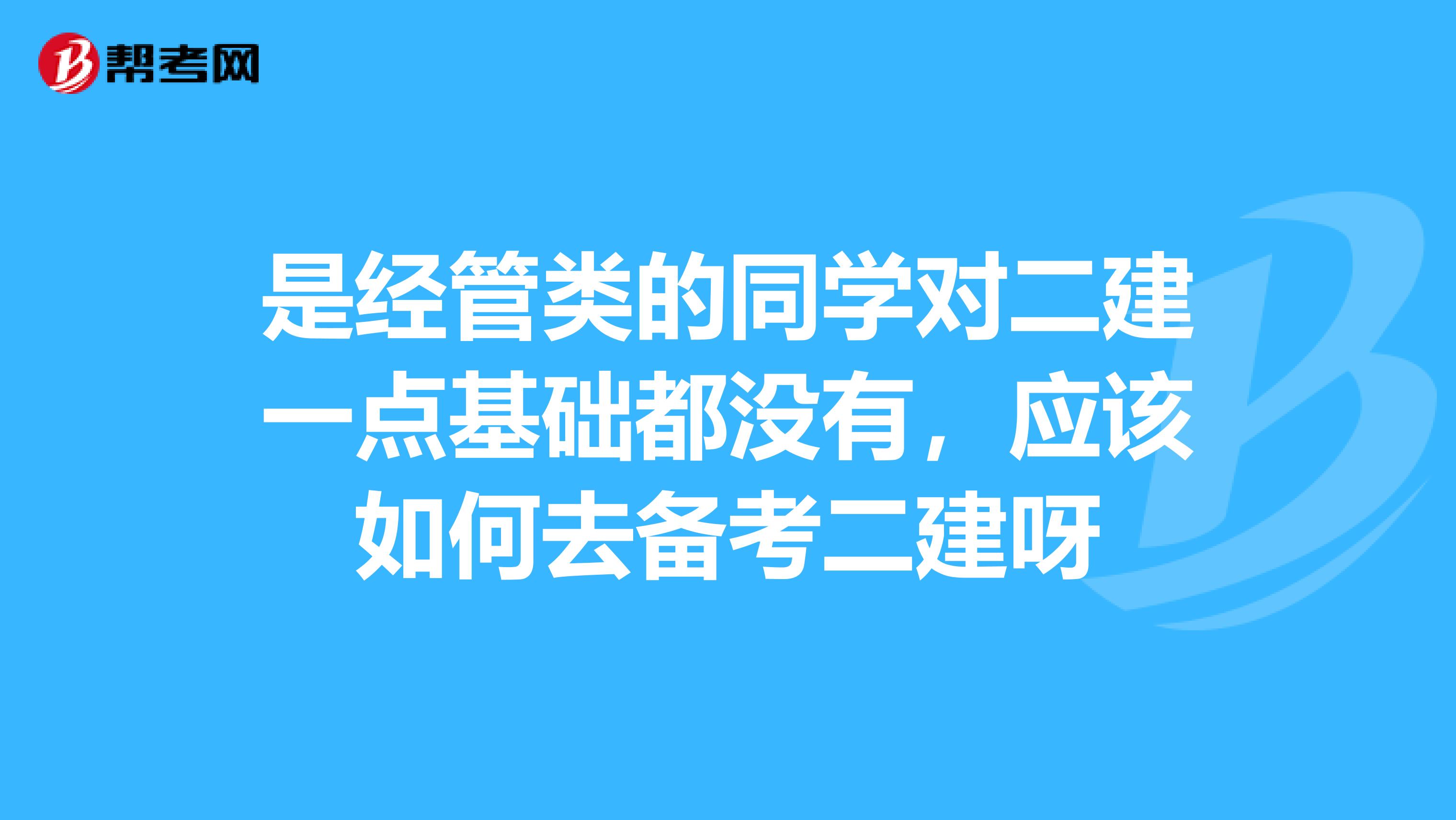 是经管类的同学对二建一点基础都没有,应该如何去备考二建呀