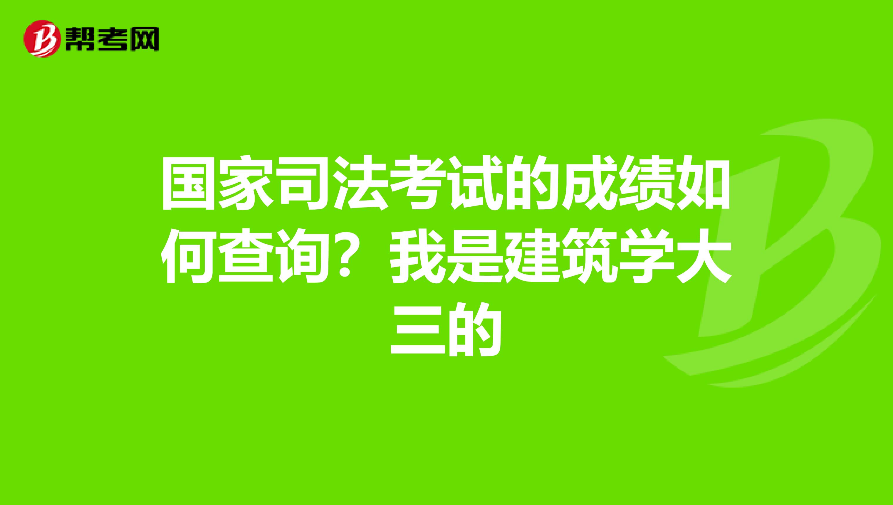 国家司法考试的成绩如何查询？我是建筑学大三的