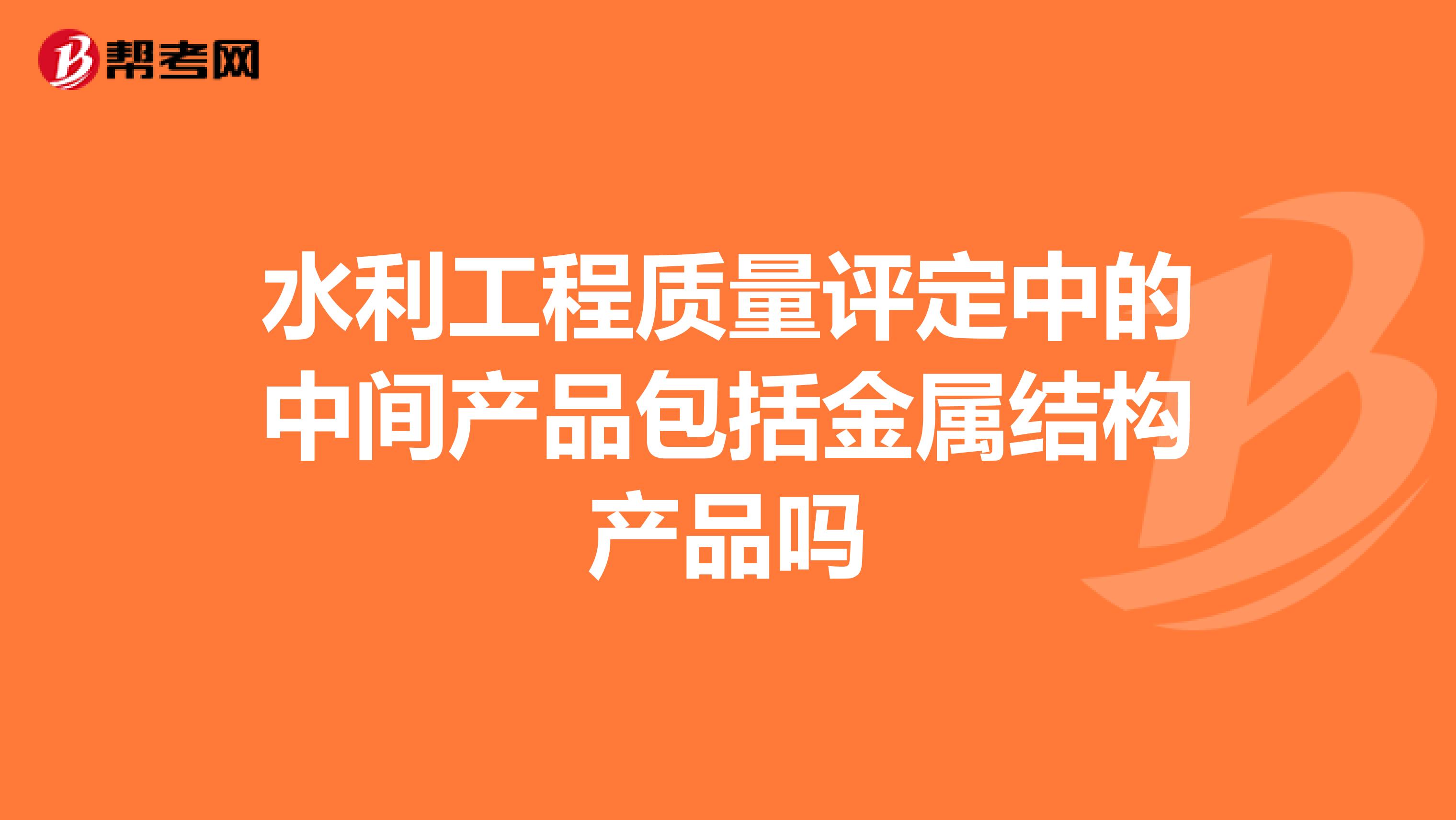 水利工程质量评定中的中间产品包括金属结构产品吗