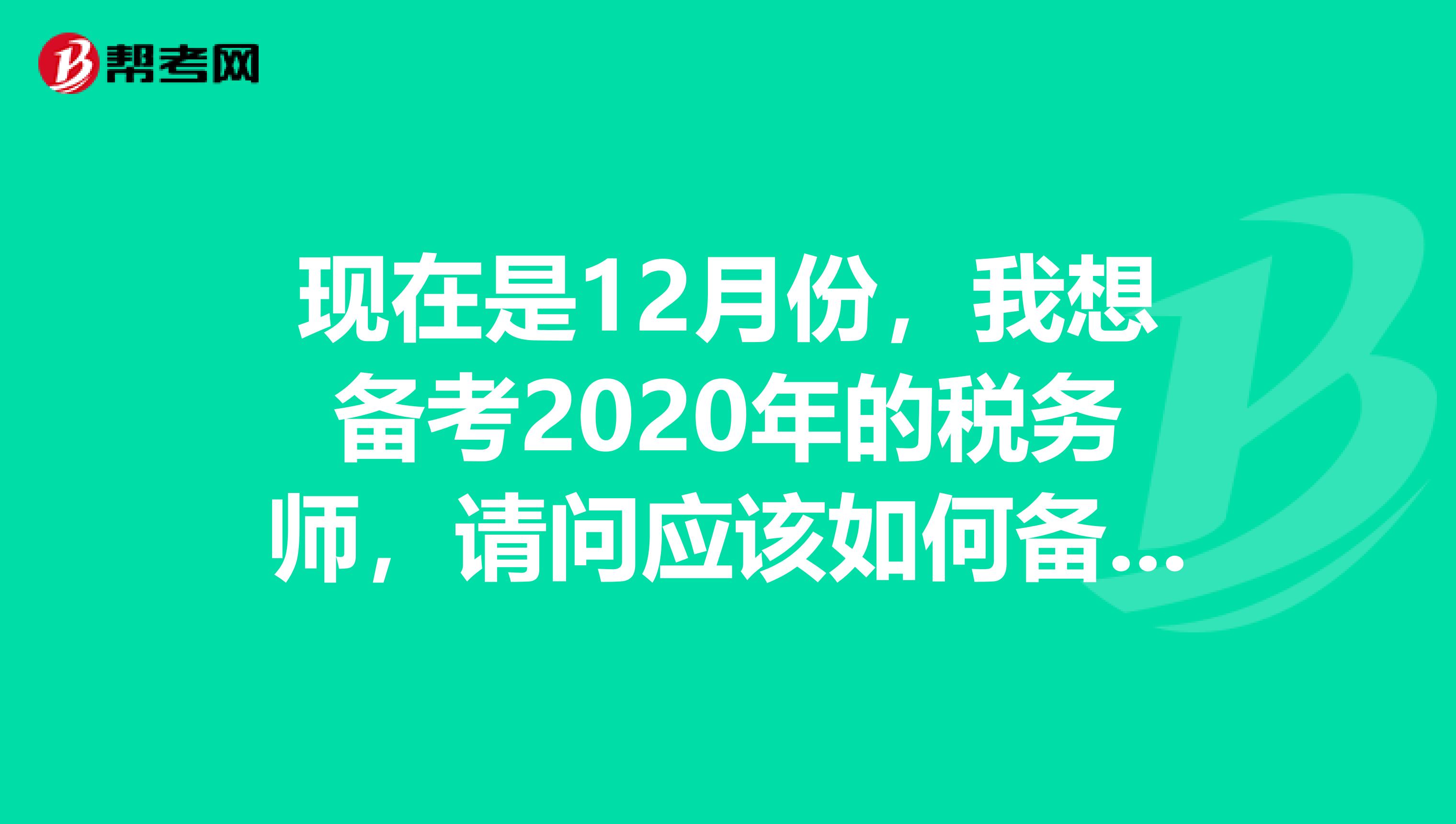 现在是12月份，我想备考2020年的税务师，请问应该如何备考呢